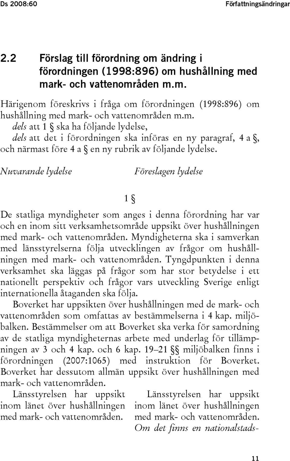 Nuvarande lydelse Föreslagen lydelse 1 De statliga myndigheter som anges i denna förordning har var och en inom sitt verksamhetsområde uppsikt över hushållningen med mark- och vattenområden.