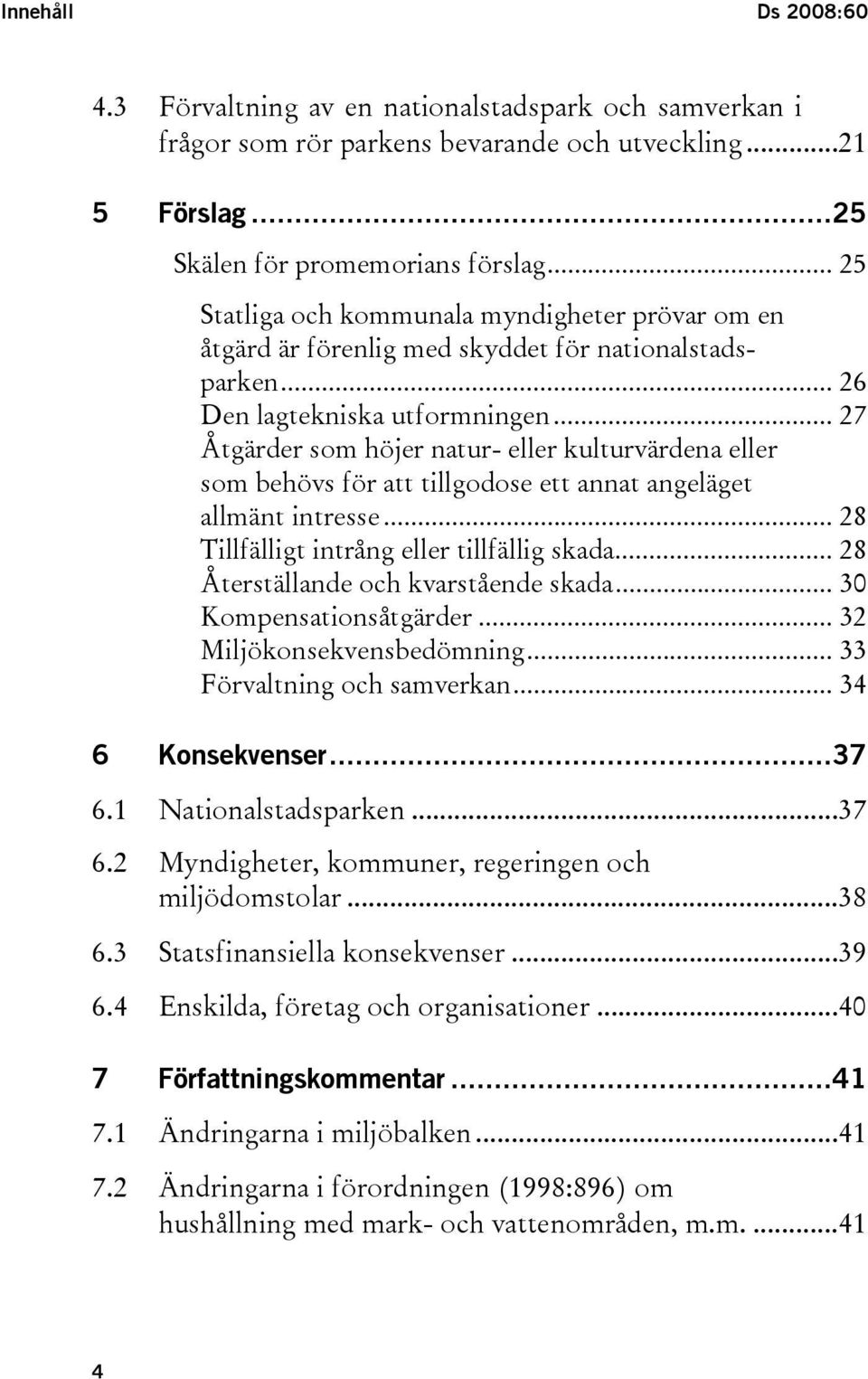 .. 27 Åtgärder som höjer natur- eller kulturvärdena eller som behövs för att tillgodose ett annat angeläget allmänt intresse... 28 Tillfälligt intrång eller tillfällig skada.