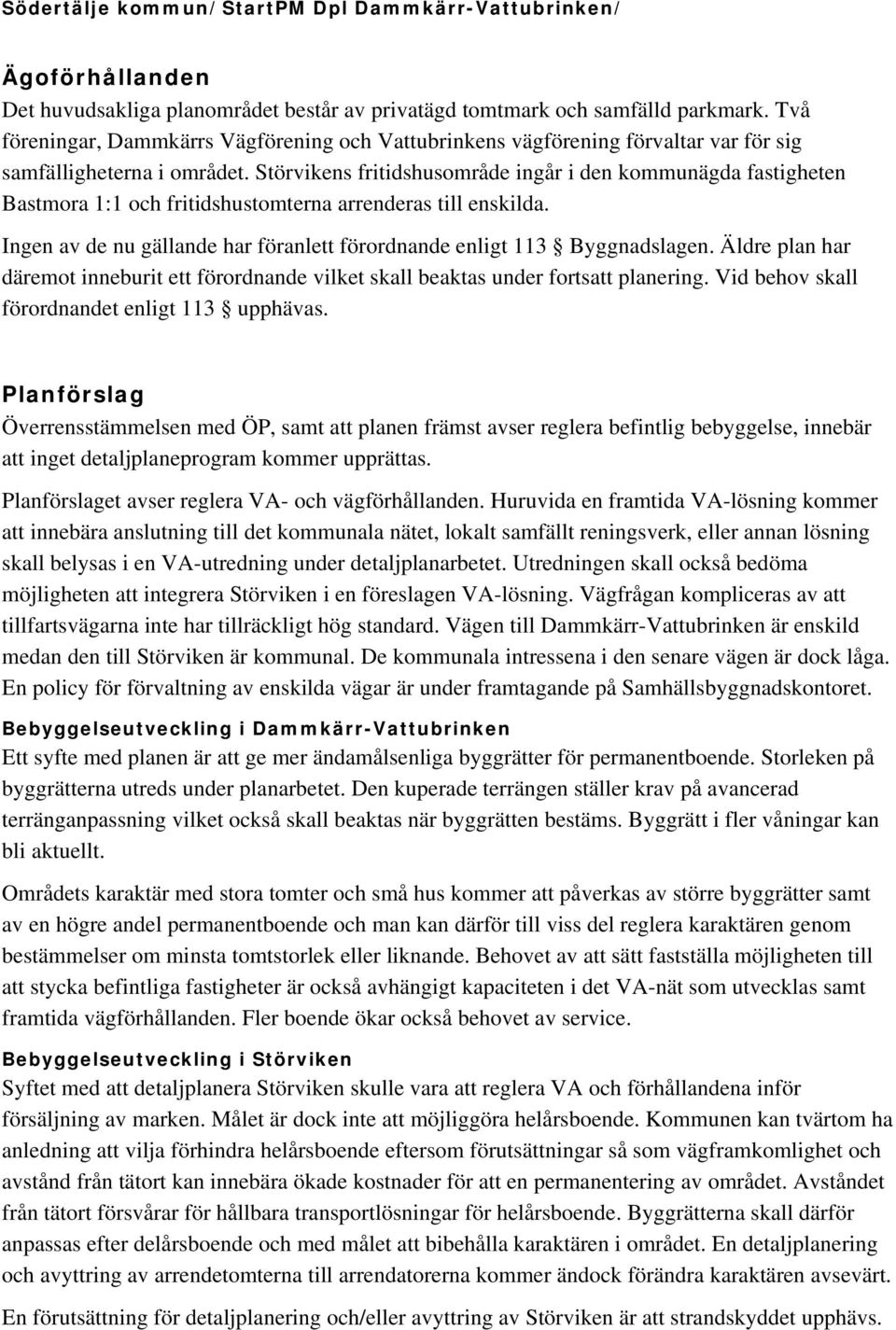 s fritidshusområde ingår i den kommunägda fastigheten Bastmora 1:1 och fritidshustomterna arrenderas till enskilda. Ingen av de nu gällande har föranlett förordnande enligt 113 Byggnadslagen.