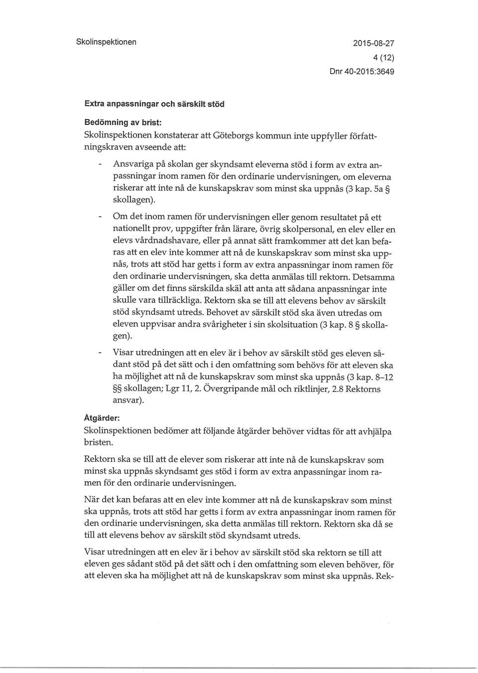 Om det inom ramen för undervisningen eller genom resultatet på ett nationellt prov, uppgifter från lärare, övrig skolpersonal, en elev eller en elevs vårdnadshavare, eller på annat sätt framkommer