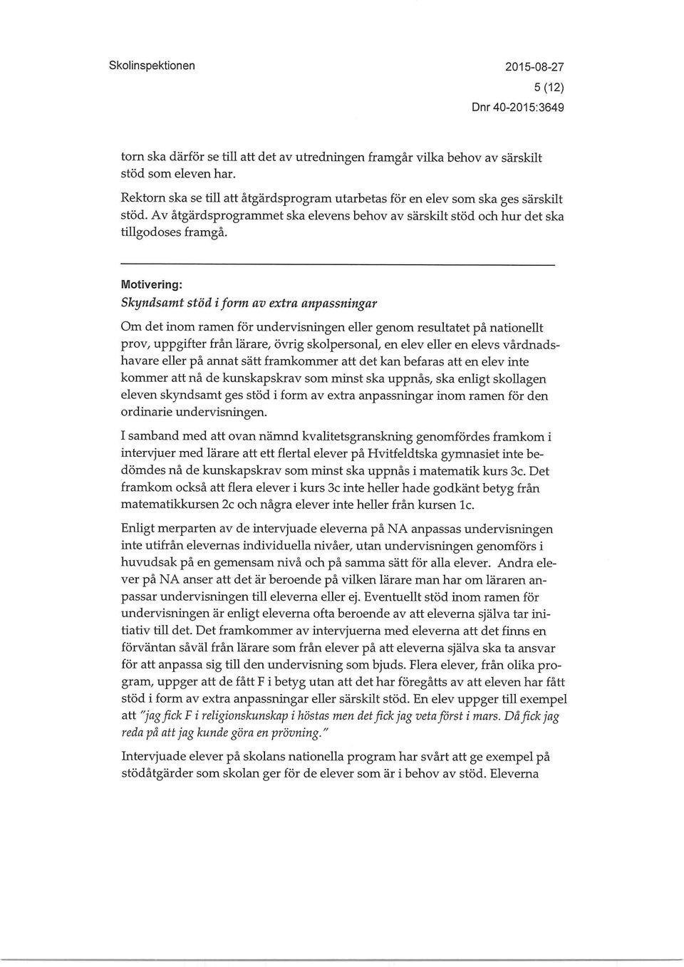 Motivering: Skyndsamt stöd i form av extra anpassningar Om det inom ramen för undervisningen eller genom resultatet på nationellt prov, uppgifter från lärare, övrig skolpersonal, en elev eller en