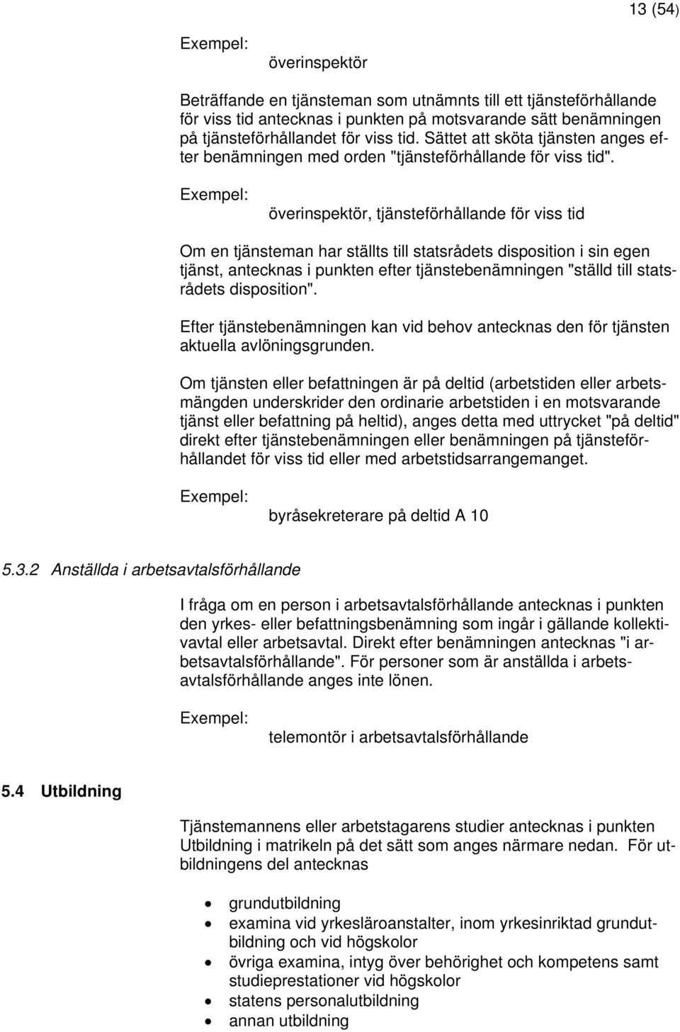 överinspektör, tjänsteförhållande för viss tid Om en tjänsteman har ställts till statsrådets disposition i sin egen tjänst, antecknas i punkten efter tjänstebenämningen "ställd till statsrådets