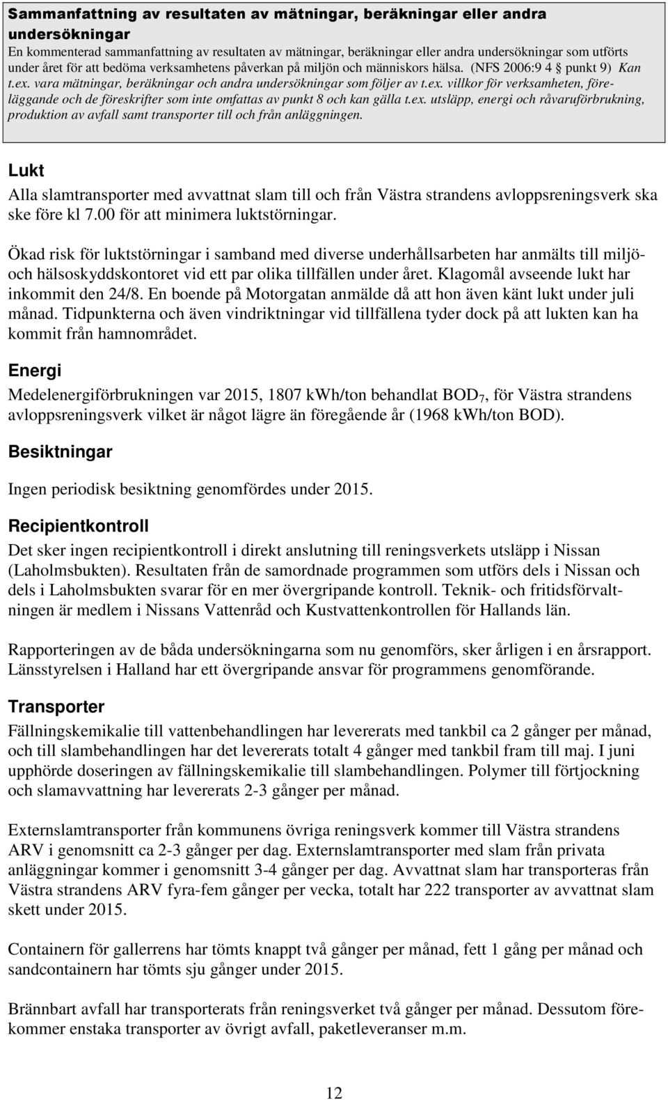 vara mätningar, beräkningar och andra undersökningar som följer av t.ex. villkor för verksamheten, föreläggande och de föreskrifter som inte omfattas av punkt 8 och kan gälla t.ex. utsläpp, energi och råvaruförbrukning, produktion av avfall samt transporter till och från anläggningen.