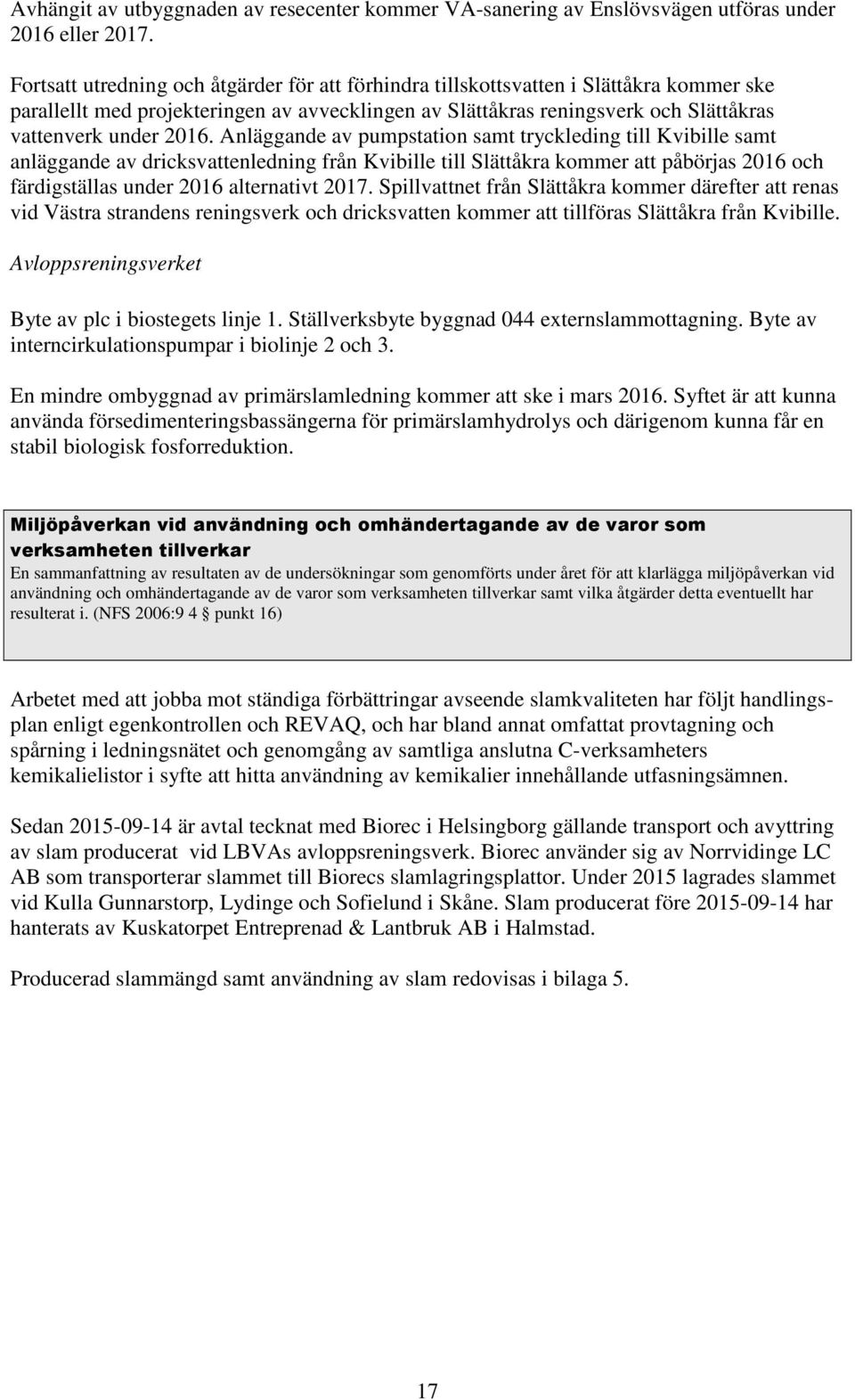 Anläggande av pumpstation samt tryckleding till Kvibille samt anläggande av dricksvattenledning från Kvibille till Slättåkra kommer att påbörjas 2016 och färdigställas under 2016 alternativt 2017.