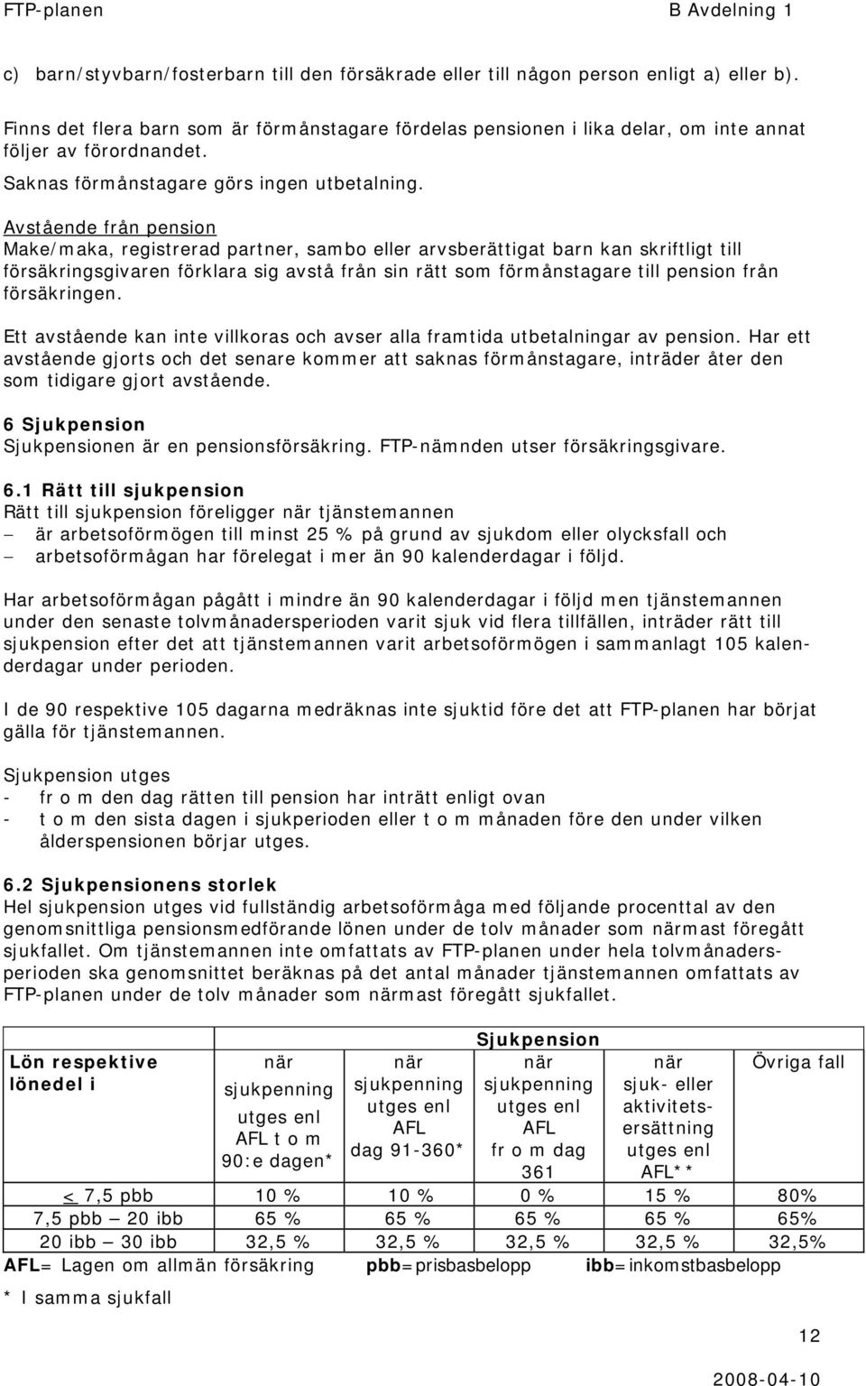 Avstående från pension Make/maka, registrerad partner, sambo eller arvsberättigat barn kan skriftligt till försäkringsgivaren förklara sig avstå från sin rätt som förmånstagare till pension från