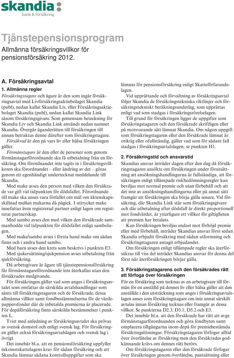 nedan kallat Skandia Link såsom försäkringsgivare. Som gemensam beteckning för Skandia Liv och Skandia Link används nedan namnet Skandia.