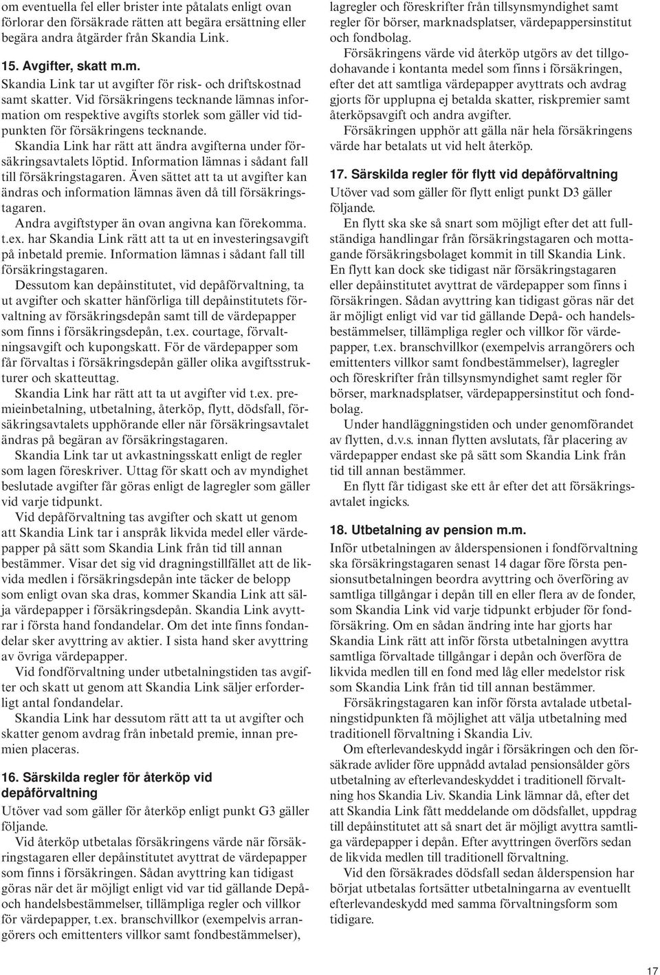 Skandia Link har rätt att ändra avgifterna under försäkringsavtalets löptid. Information lämnas i sådant fall till försäkringstagaren.