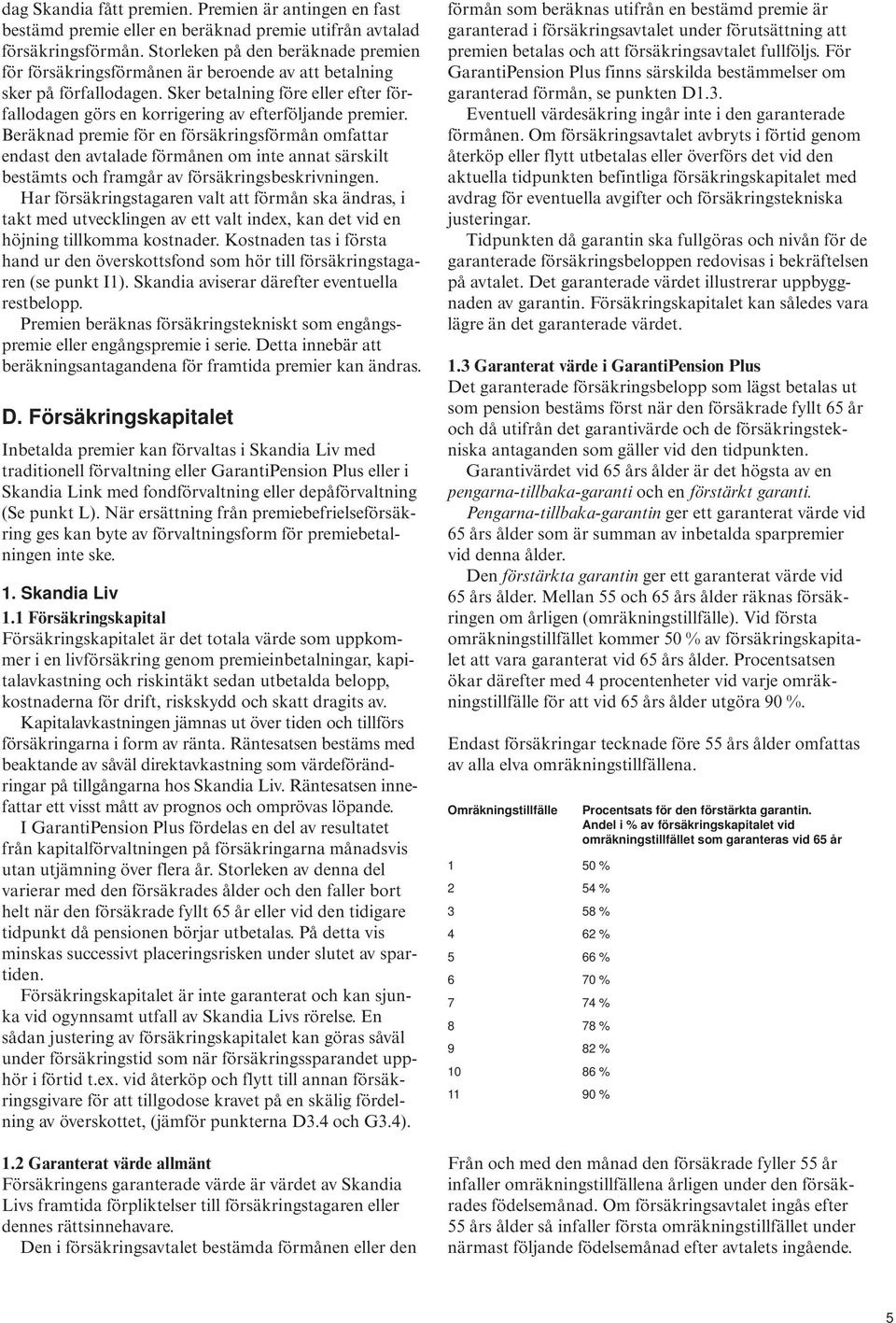 Sker betalning före eller efter förfallodagen görs en korrigering av efterföljande premier.