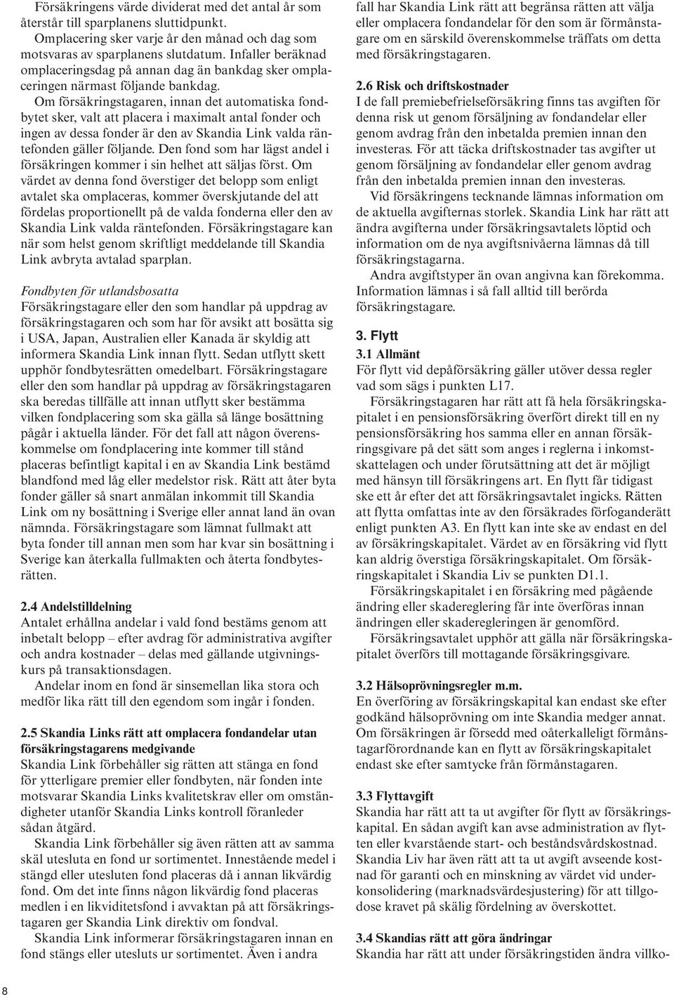 Om försäkringstagaren, innan det automatiska fondbytet sker, valt att placera i maximalt antal fonder och ingen av dessa fonder är den av Skandia Link valda räntefonden gäller följande.