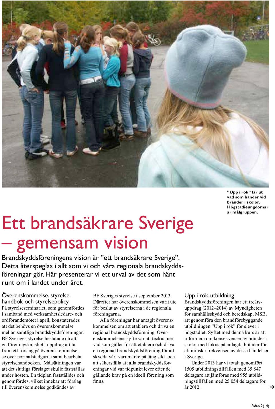 Överenskommelse, styrelsehandbok och styrelsepolicy På styrelseseminariet, som genomfördes i samband med verksamhetsledare- och ordförandemötet i april, konstaterades att det behövs en