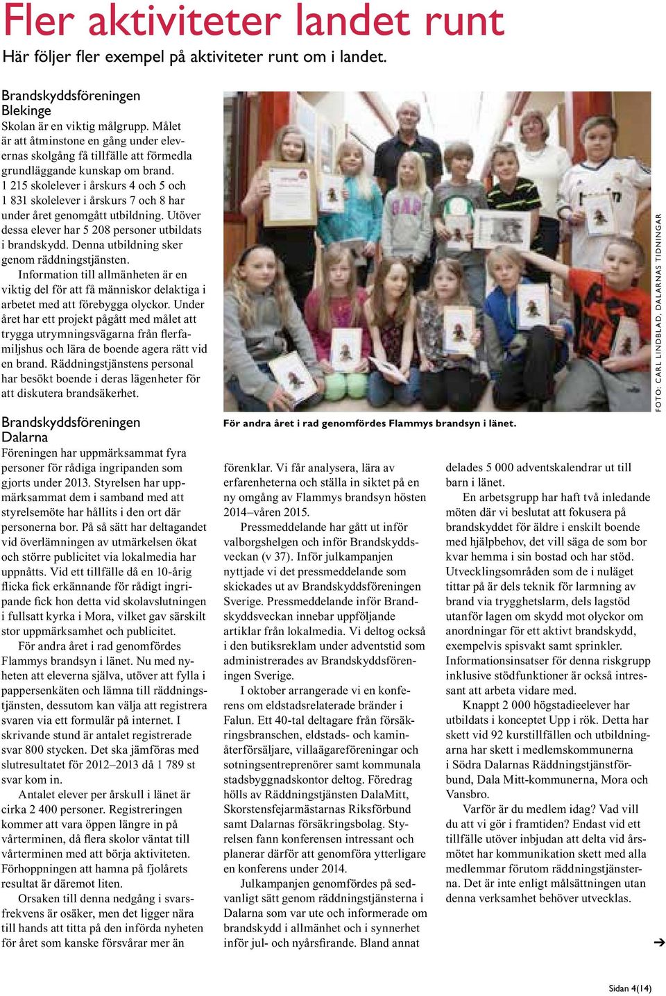 1 215 skolelever i årskurs 4 och 5 och 1 831 skolelever i årskurs 7 och 8 har under året genomgått utbildning. Utöver dessa elever har 5 208 personer utbildats i brandskydd.