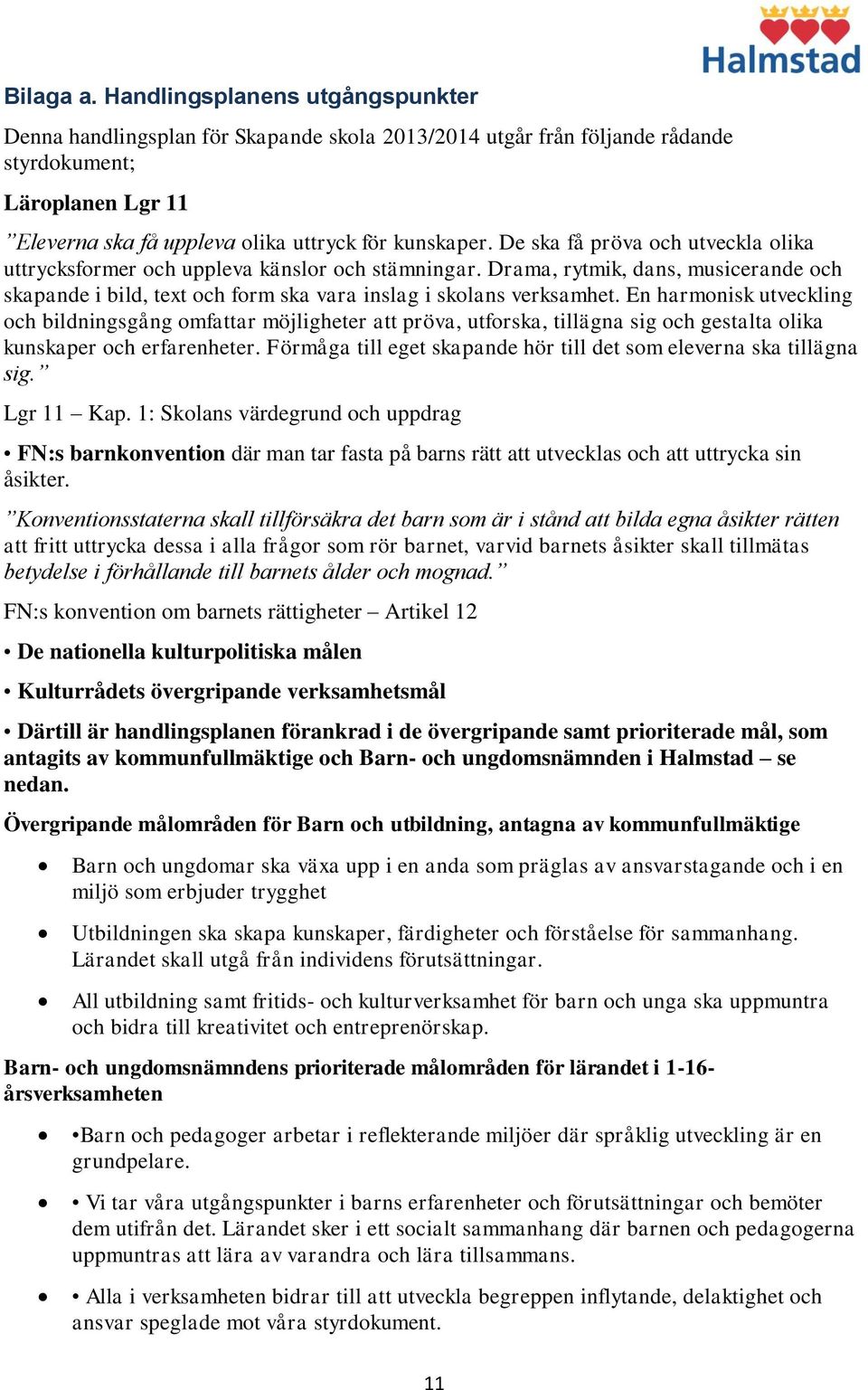 De ska få pröva och utveckla olika uttrycksformer och uppleva känslor och stämningar. Drama, rytmik, dans, musicerande och skapande i bild, text och form ska vara inslag i skolans verksamhet.