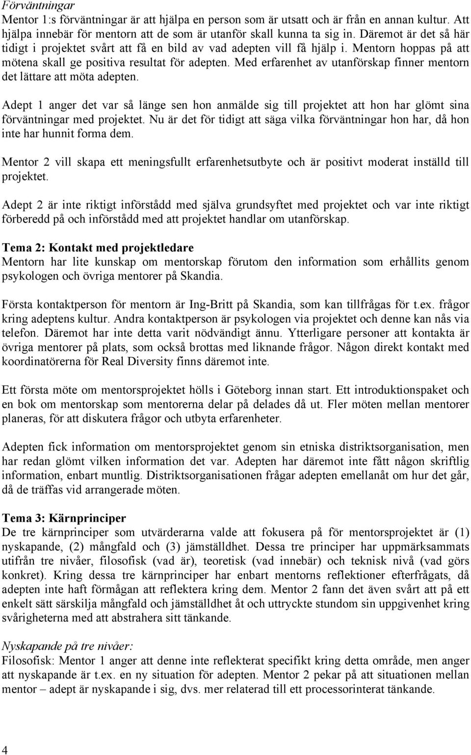 Med erfarenhet av utanförskap finner mentorn det lättare att möta adepten. Adept 1 anger det var så länge sen hon anmälde sig till projektet att hon har glömt sina förväntningar med projektet.