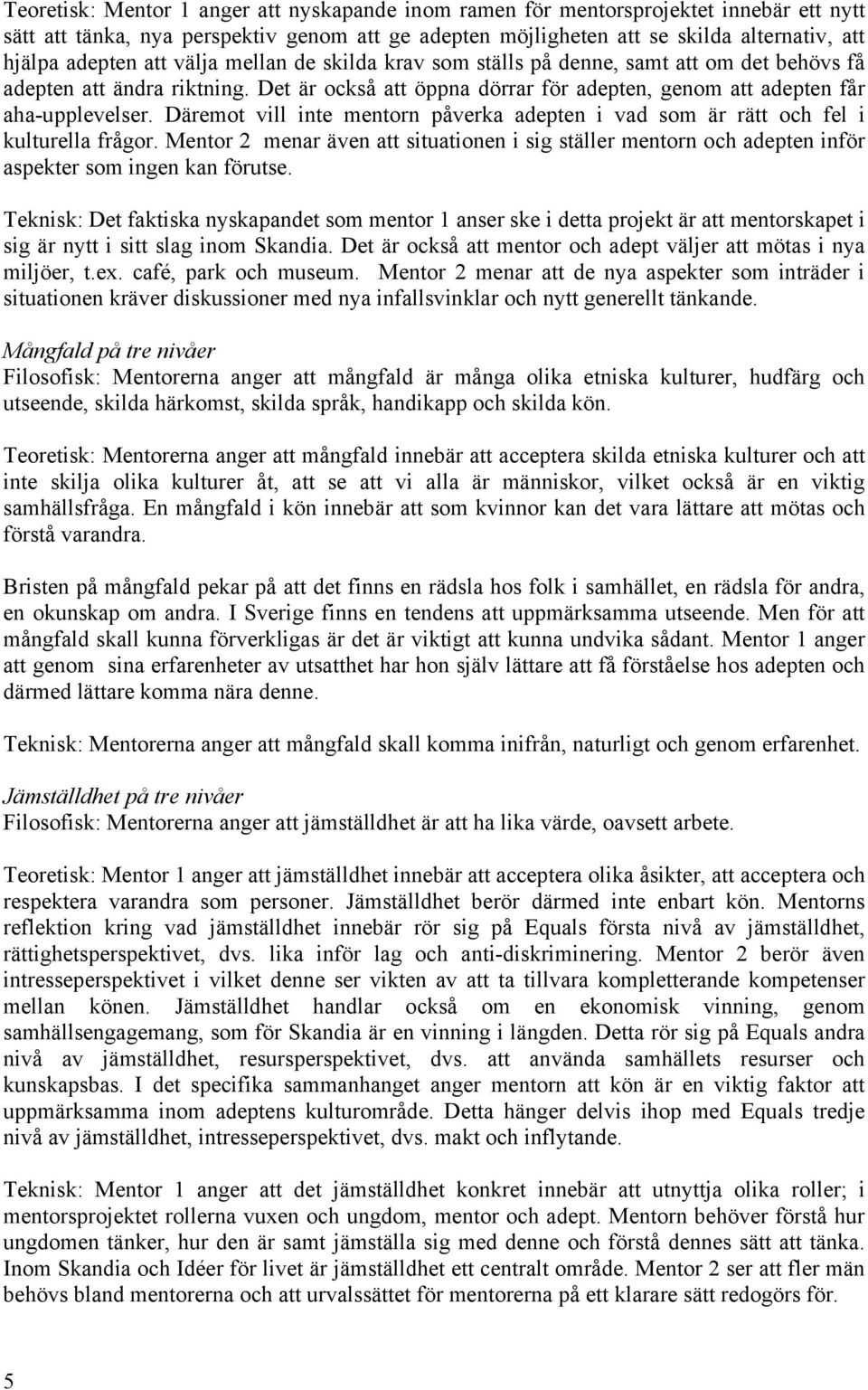 Däremot vill inte mentorn påverka adepten i vad som är rätt och fel i kulturella frågor. Mentor 2 menar även att situationen i sig ställer mentorn och adepten inför aspekter som ingen kan förutse.