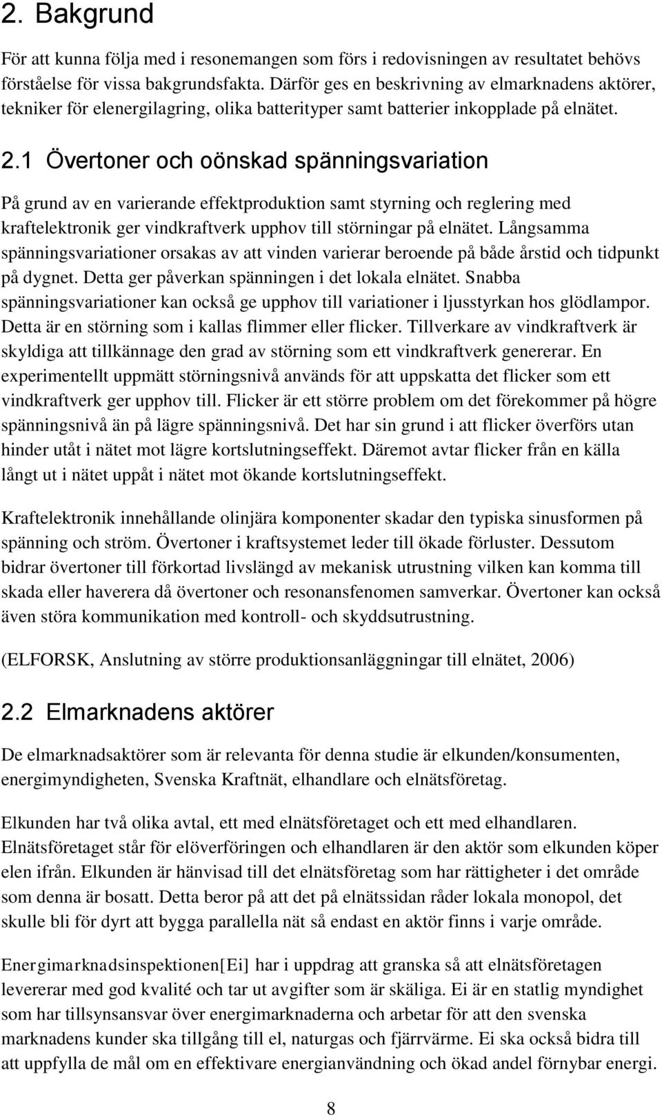 1 Övertoner och oönskad spänningsvariation På grund av en varierande effektproduktion samt styrning och reglering med kraftelektronik ger vindkraftverk upphov till störningar på elnätet.
