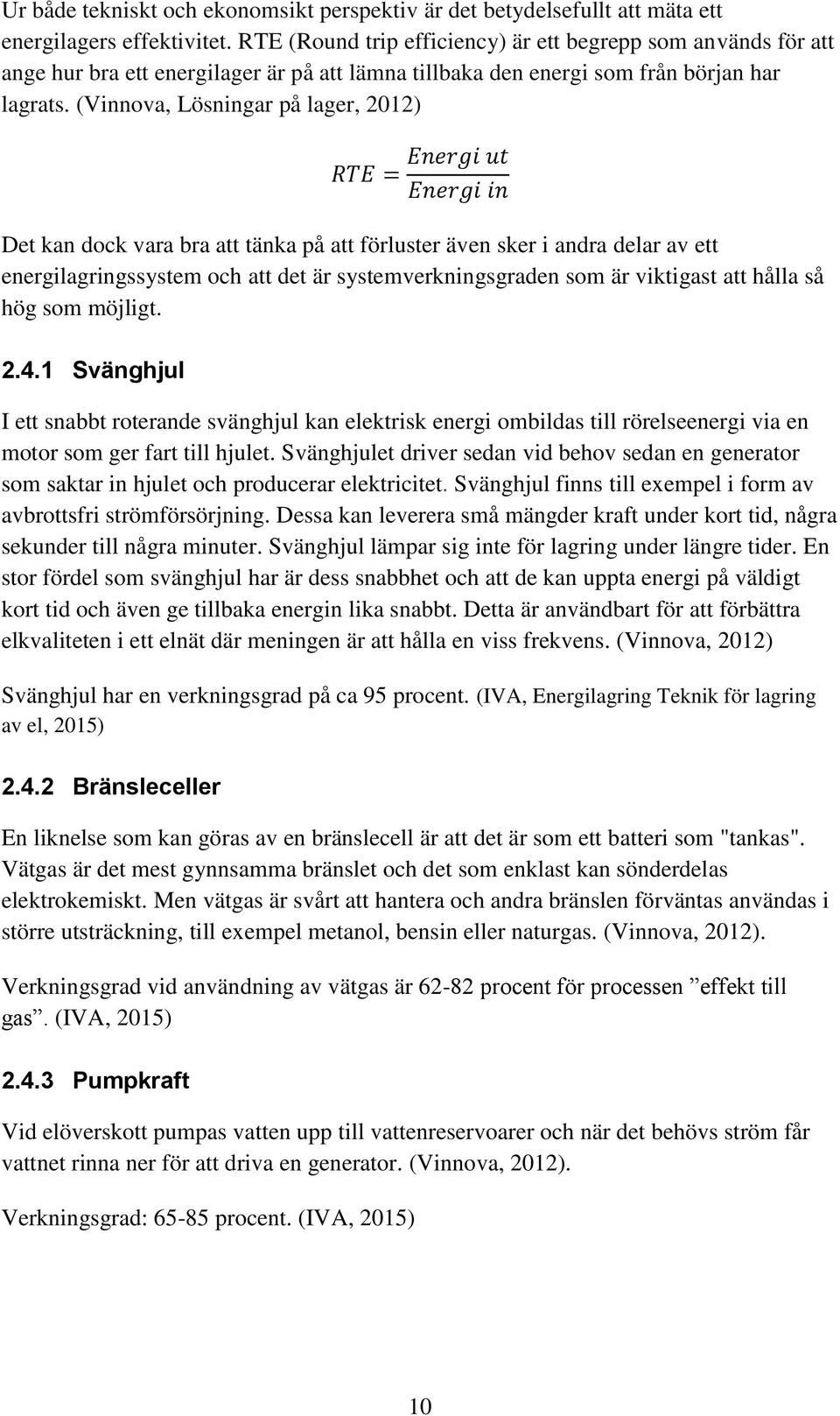 (Vinnova, Lösningar på lager, 2012) RTE = Energi ut Energi in Det kan dock vara bra att tänka på att förluster även sker i andra delar av ett energilagringssystem och att det är systemverkningsgraden