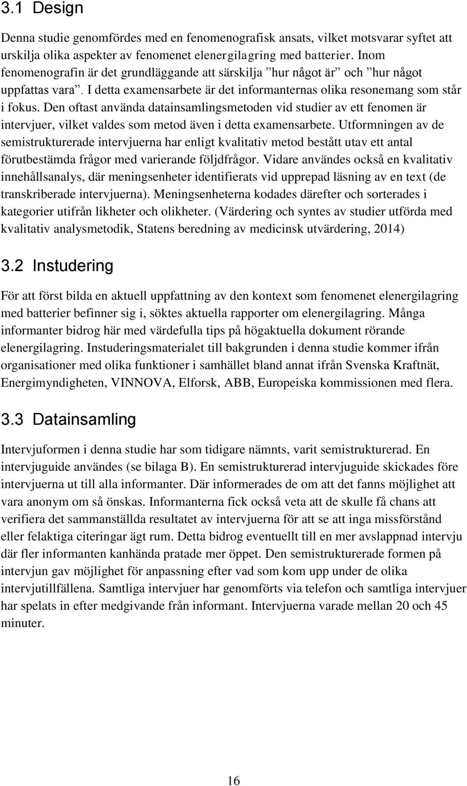 Den oftast använda datainsamlingsmetoden vid studier av ett fenomen är intervjuer, vilket valdes som metod även i detta examensarbete.