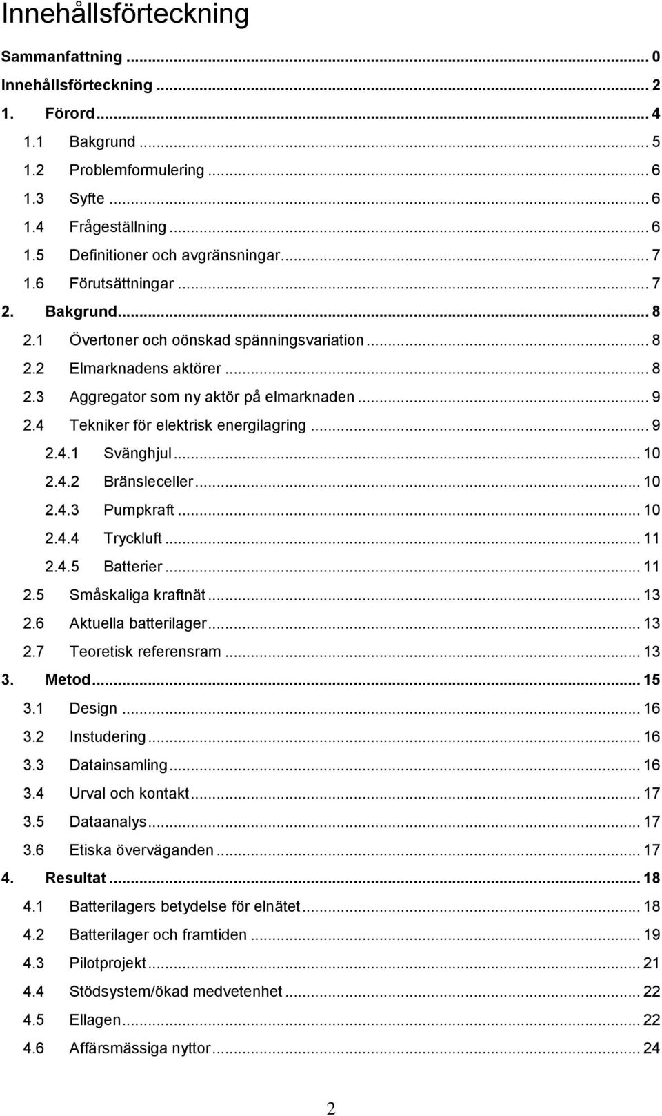 4 Tekniker för elektrisk energilagring... 9 2.4.1 Svänghjul... 10 2.4.2 Bränsleceller... 10 2.4.3 Pumpkraft... 10 2.4.4 Tryckluft... 11 2.4.5 Batterier... 11 2.5 Småskaliga kraftnät... 13 2.