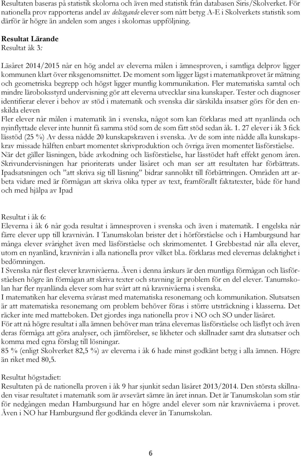 Resultat Lärande Resultat åk 3: Läsåret 2014/2015 når en hög andel av eleverna målen i ämnesproven, i samtliga delprov ligger kommunen klart över riksgenomsnittet.