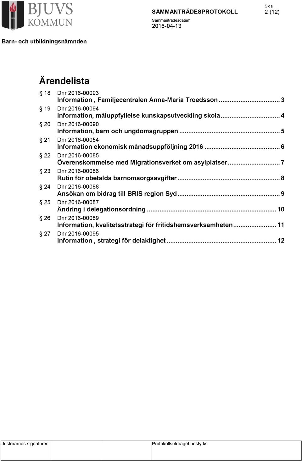 .. 6 22 Dnr 2016-00085 Överenskommelse med Migrationsverket om asylplatser... 7 23 Dnr 2016-00086 Rutin för obetalda barnomsorgsavgifter.