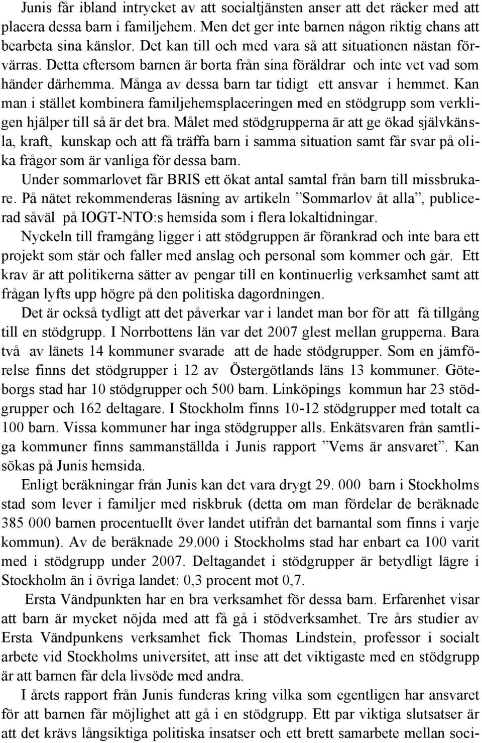 Många av dessa barn tar tidigt ett ansvar i hemmet. Kan man i stället kombinera familjehemsplaceringen med en stödgrupp som verkligen hjälper till så är det bra.