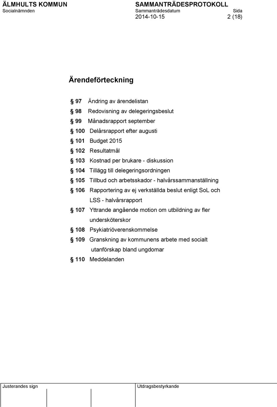arbetsskador - halvårssammanställning 106 Rapportering av ej verkställda beslut enligt SoL och LSS - halvårsrapport 107 Yttrande angående motion