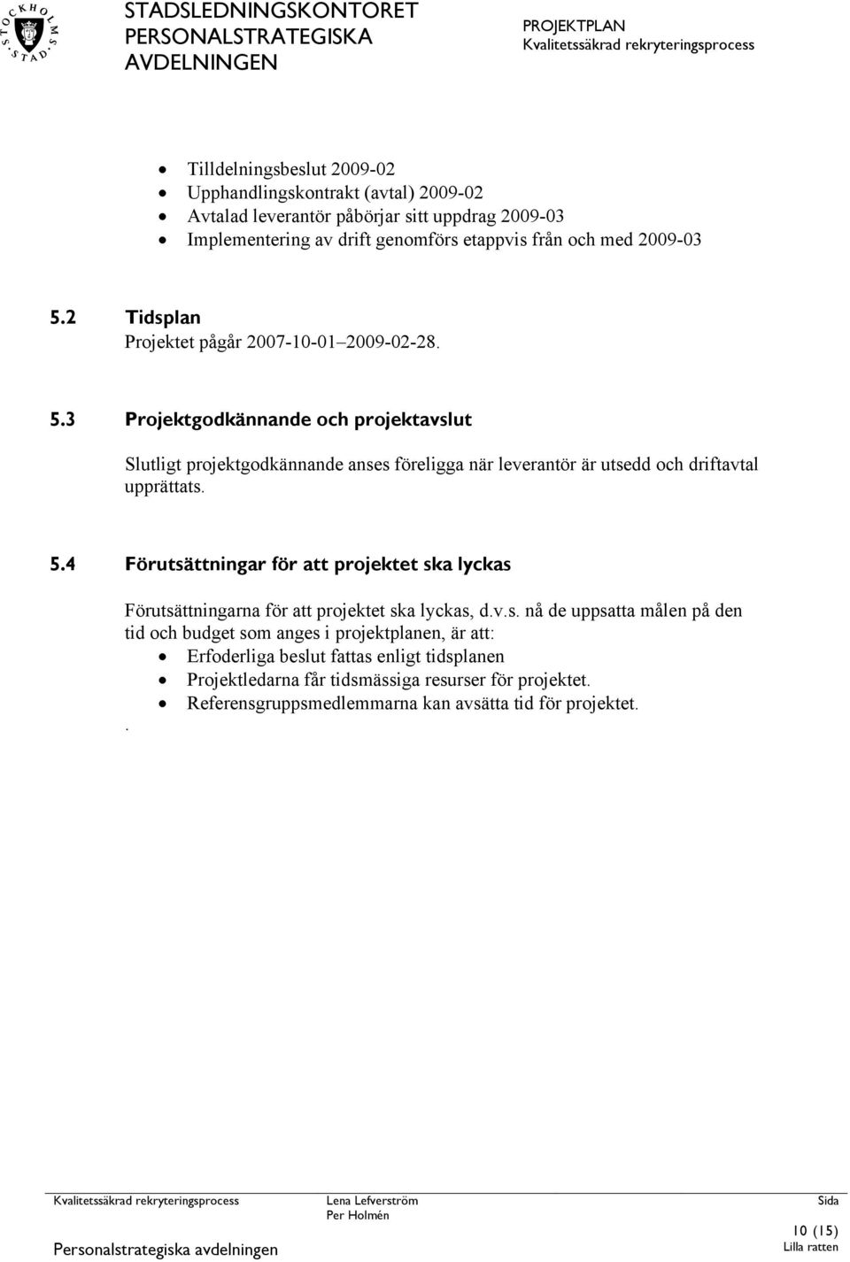 3 Projektgodkännande och projektavslut Slutligt projektgodkännande anses föreligga när leverantör är utsedd och driftavtal upprättats. 5.