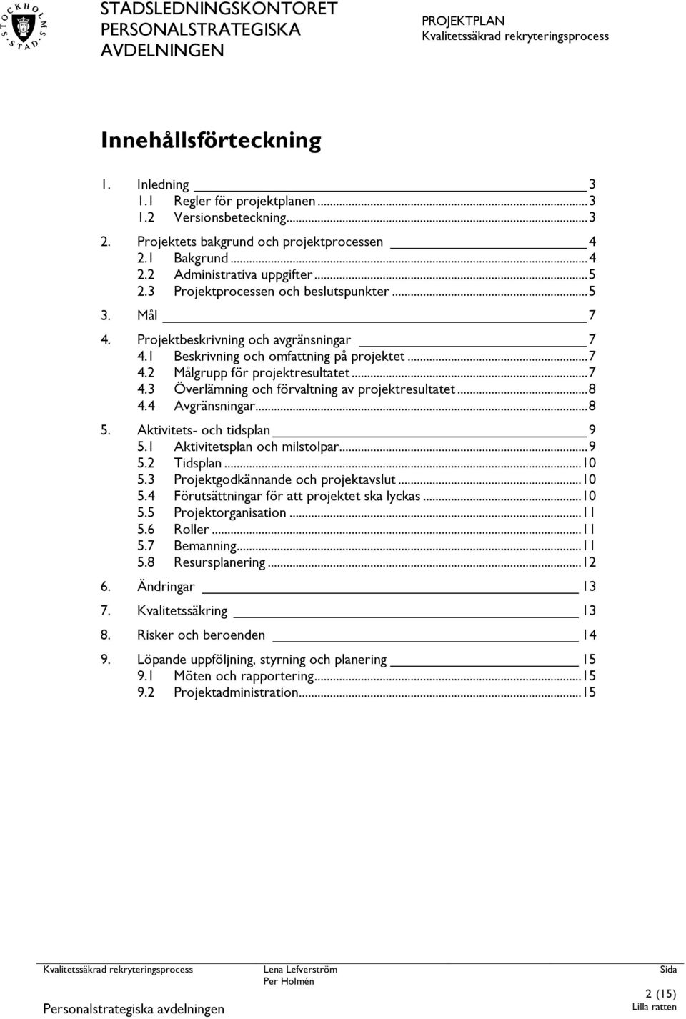 .. 8 4.4 Avgränsningar... 8 5. Aktivitets- och tidsplan 9 5.1 Aktivitetsplan och milstolpar... 9 5.2 Tidsplan... 10 5.3 Projektgodkännande och projektavslut... 10 5.4 Förutsättningar för att projektet ska lyckas.
