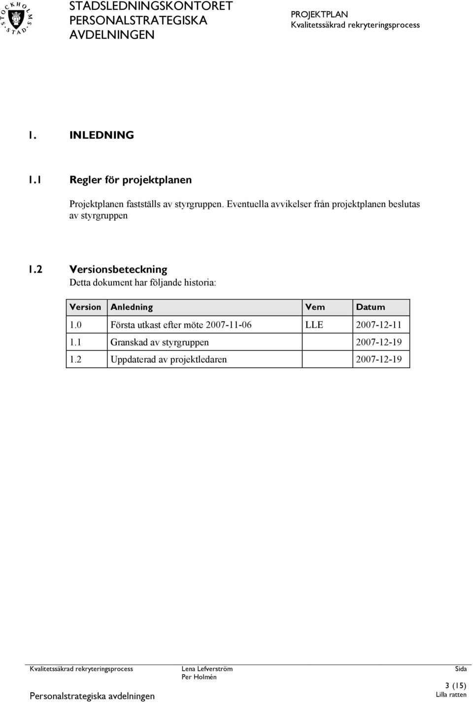 2 Versionsbeteckning Detta dokument har följande historia: Version Anledning Vem Datum 1.