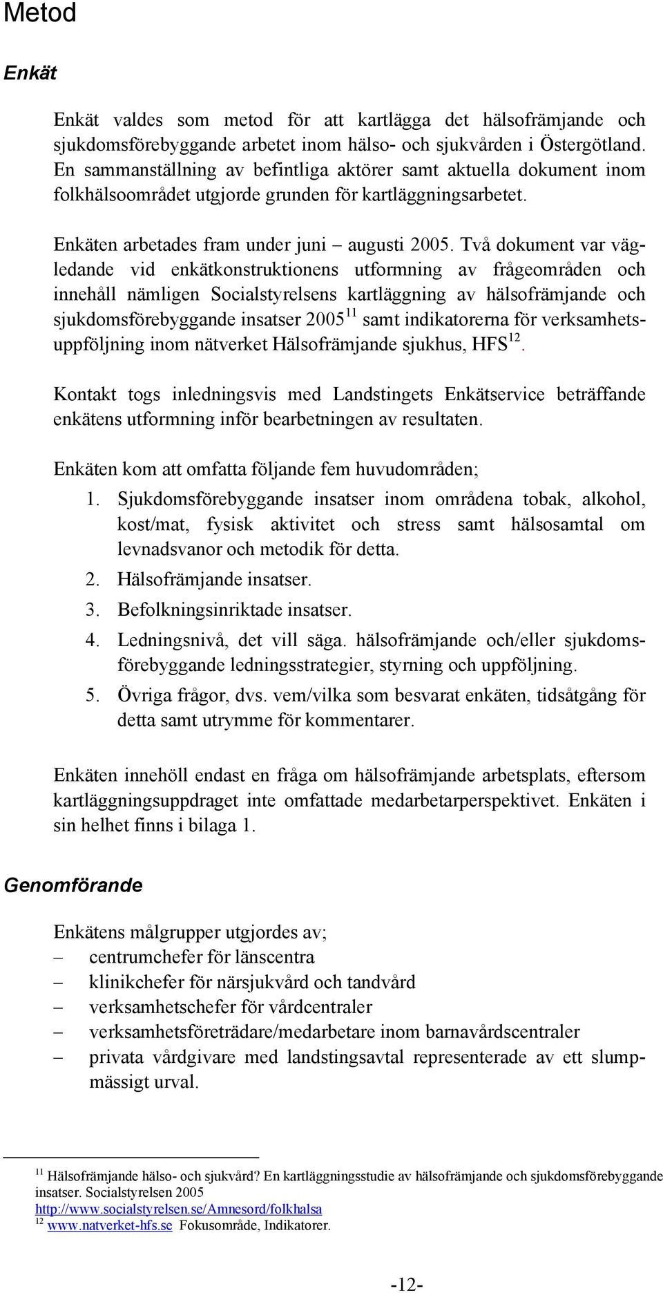 Två dokument var vägledande vid enkätkonstruktionens utformning av frågeområden och innehåll nämligen Socialstyrelsens kartläggning av hälsofrämjande och sjukdomsförebyggande insatser 2005 11 samt