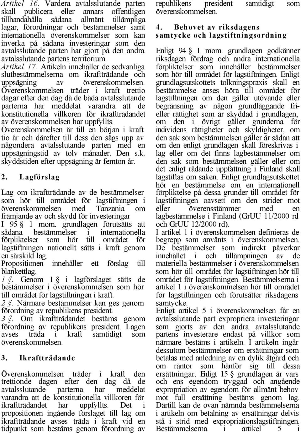 inverka på sådana investeringar som den avtalsslutande parten har gjort på den andra avtalsslutande partens territorium. Artikel 17.
