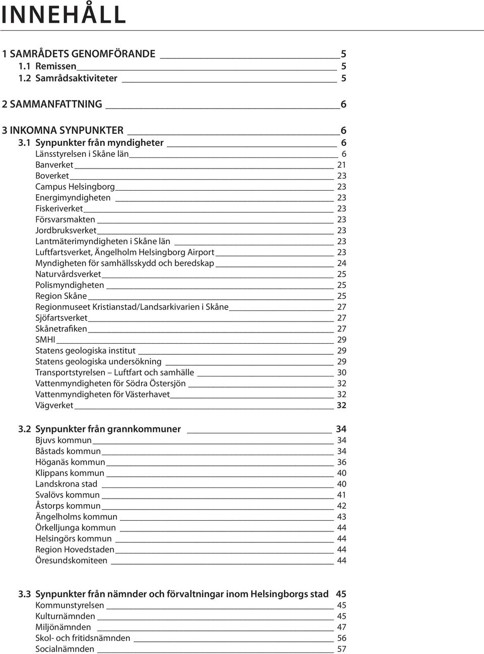 Lantmäterimyndigheten i Skåne län 23 Luftfartsverket, Ängelholm Helsingborg Airport 23 Myndigheten för samhällsskydd och beredskap 24 Naturvårdsverket 25 Polismyndigheten 25 Region Skåne 25