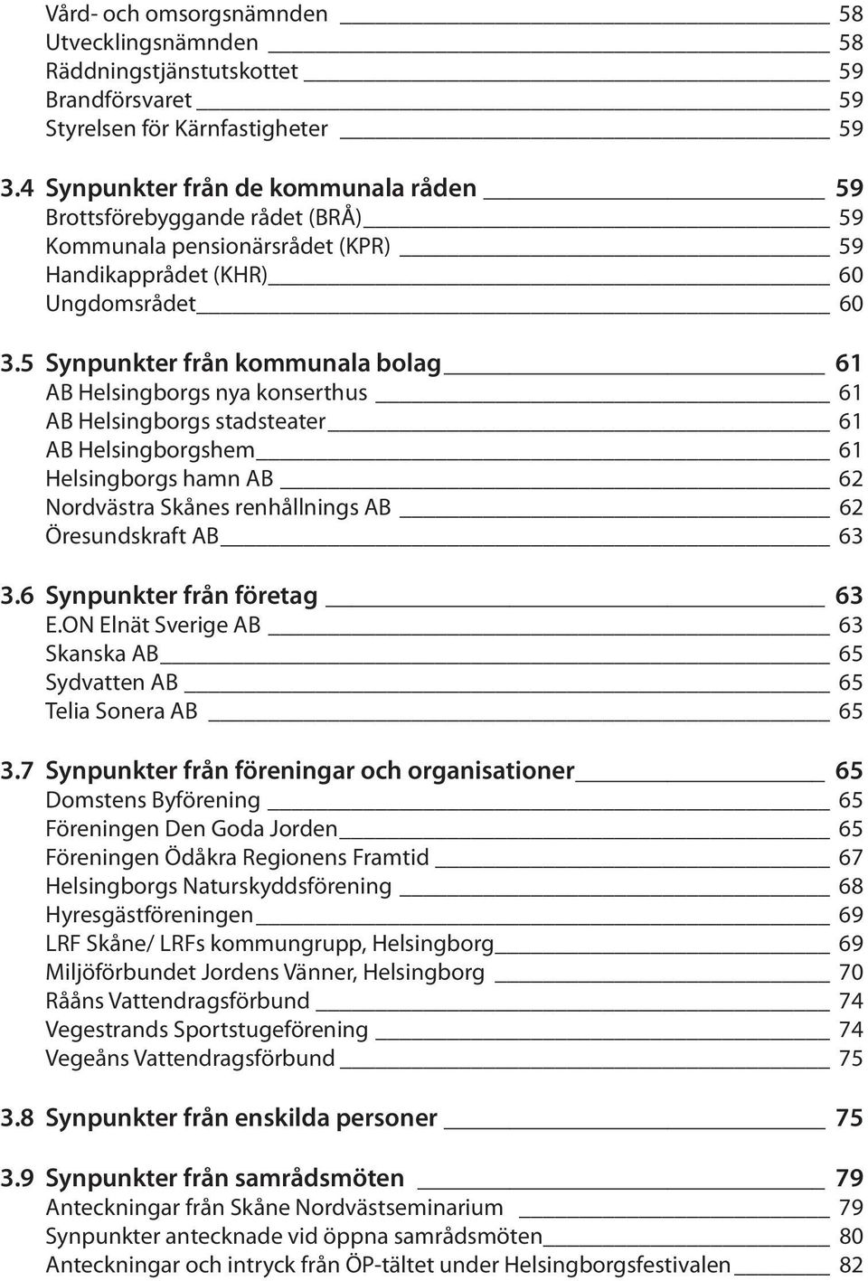 5 Synpunkter från kommunala bolag 61 AB Helsingborgs nya konserthus 61 AB Helsingborgs stadsteater 61 AB Helsingborgshem 61 Helsingborgs hamn AB 62 Nordvästra Skånes renhållnings AB 62 Öresundskraft