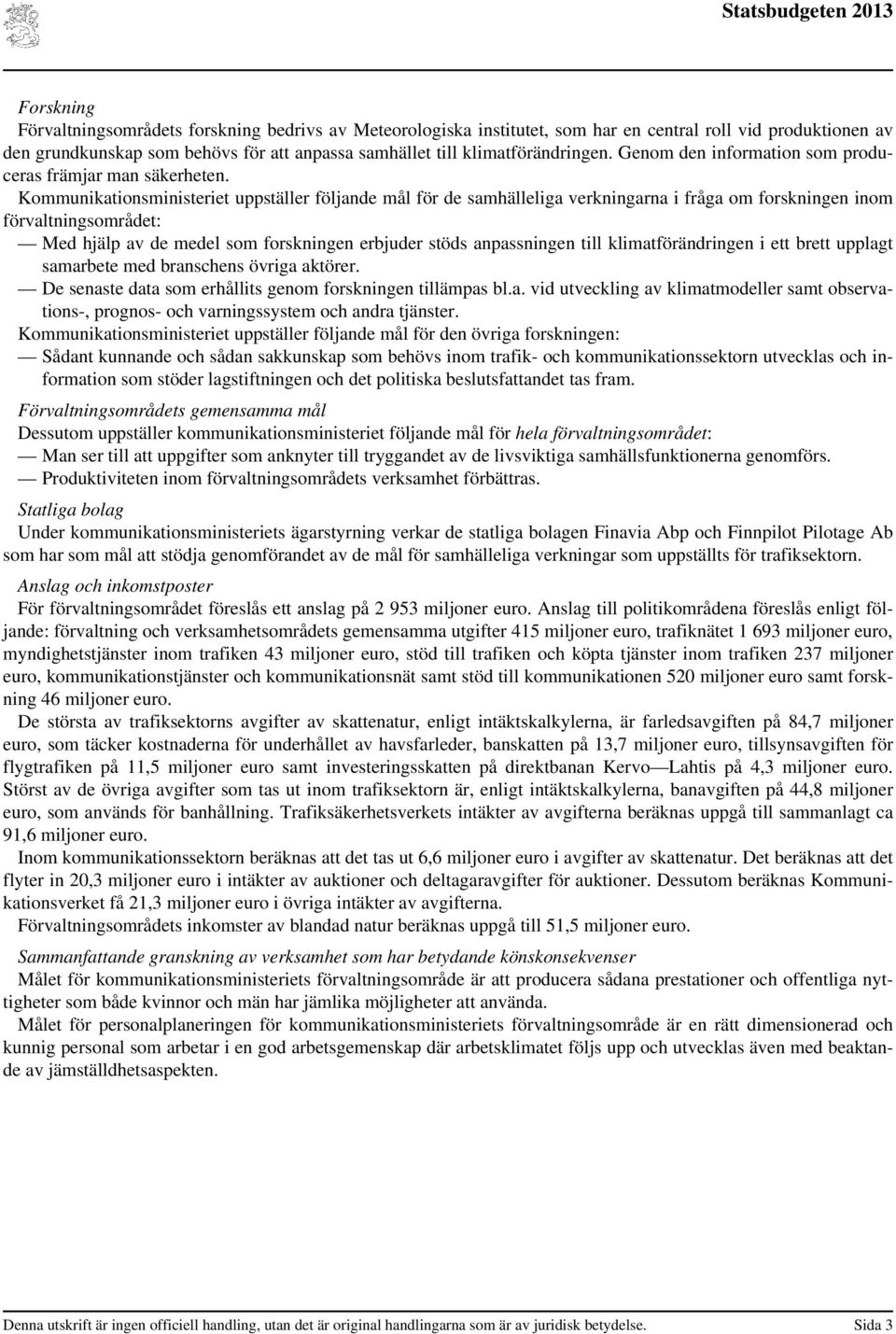 Kommunikationsministeriet uppställer följande mål för de samhälleliga verkningarna i fråga om forskningen inom förvaltningsområdet: Med hjälp av de medel som forskningen erbjuder stöds anpassningen