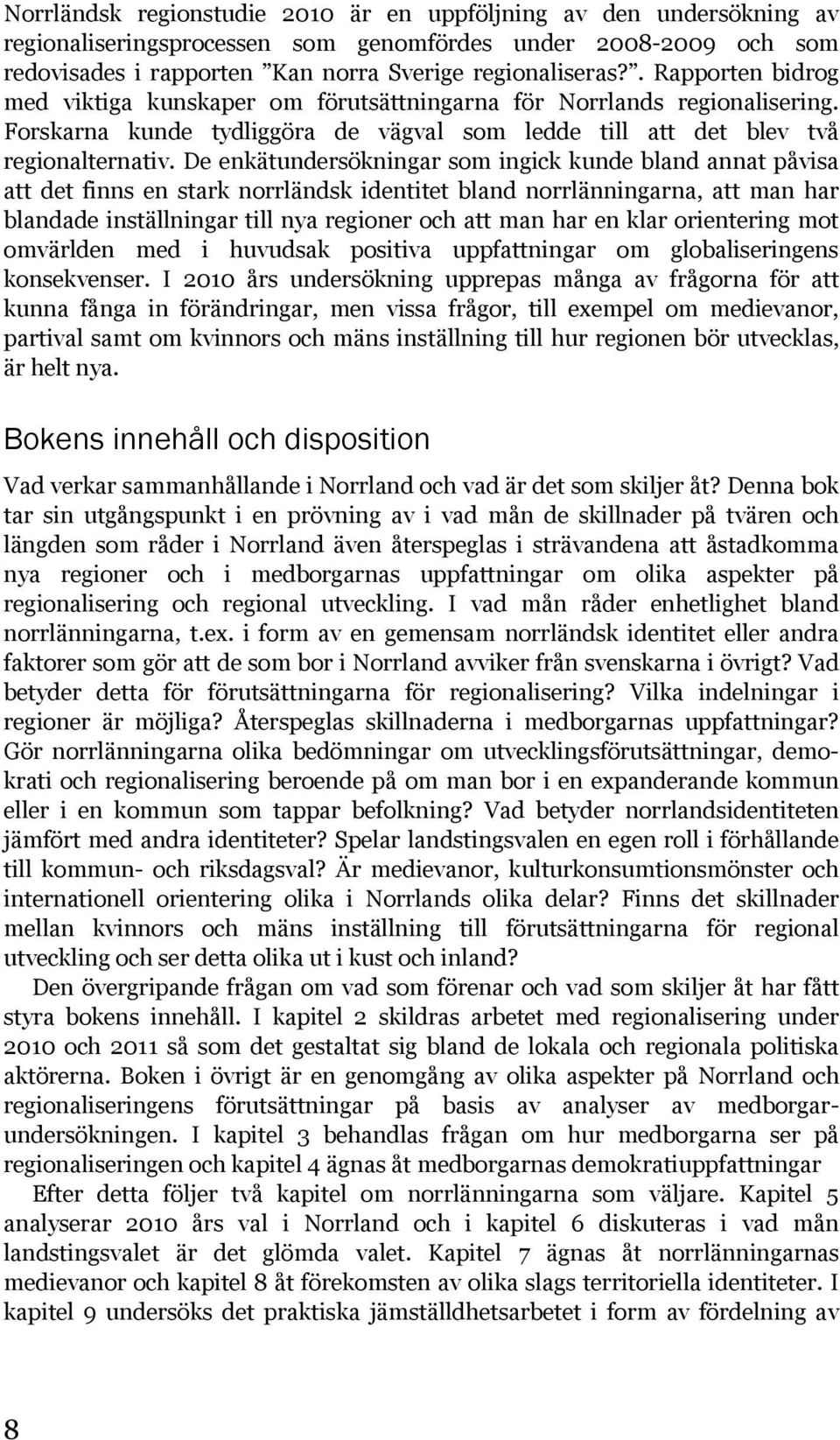 De enkätundersökningar som ingick kunde bland annat påvisa att det finns en stark norrländsk identitet bland norrlänningarna, att man har blandade inställningar till nya regioner och att man har en
