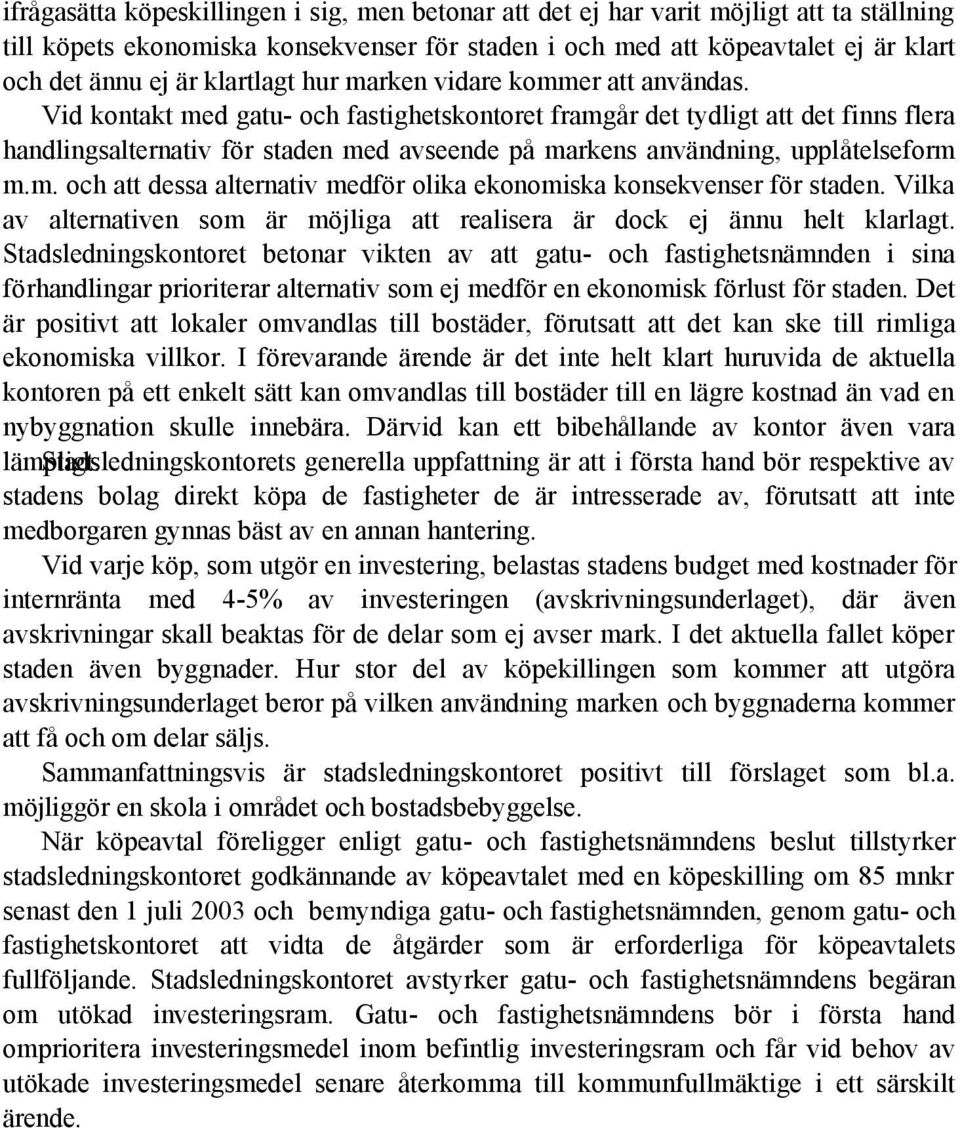 Vid kontakt med gatu- och fastighetskontoret framgår det tydligt att det finns flera handlingsalternativ för staden med avseende på markens användning, upplåtelseform m.m. och att dessa alternativ medför olika ekonomiska konsekvenser för staden.