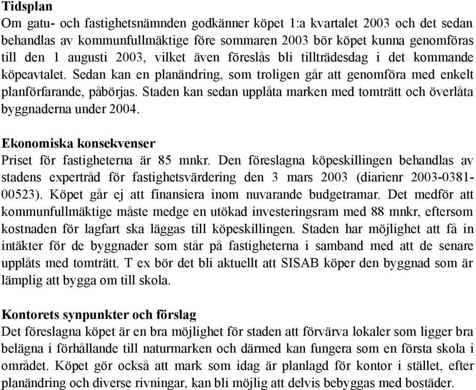 Staden kan sedan upplåta marken med tomträtt och överlåta byggnaderna under 2004. Ekonomiska konsekvenser Priset för fastigheterna är 85 mnkr.