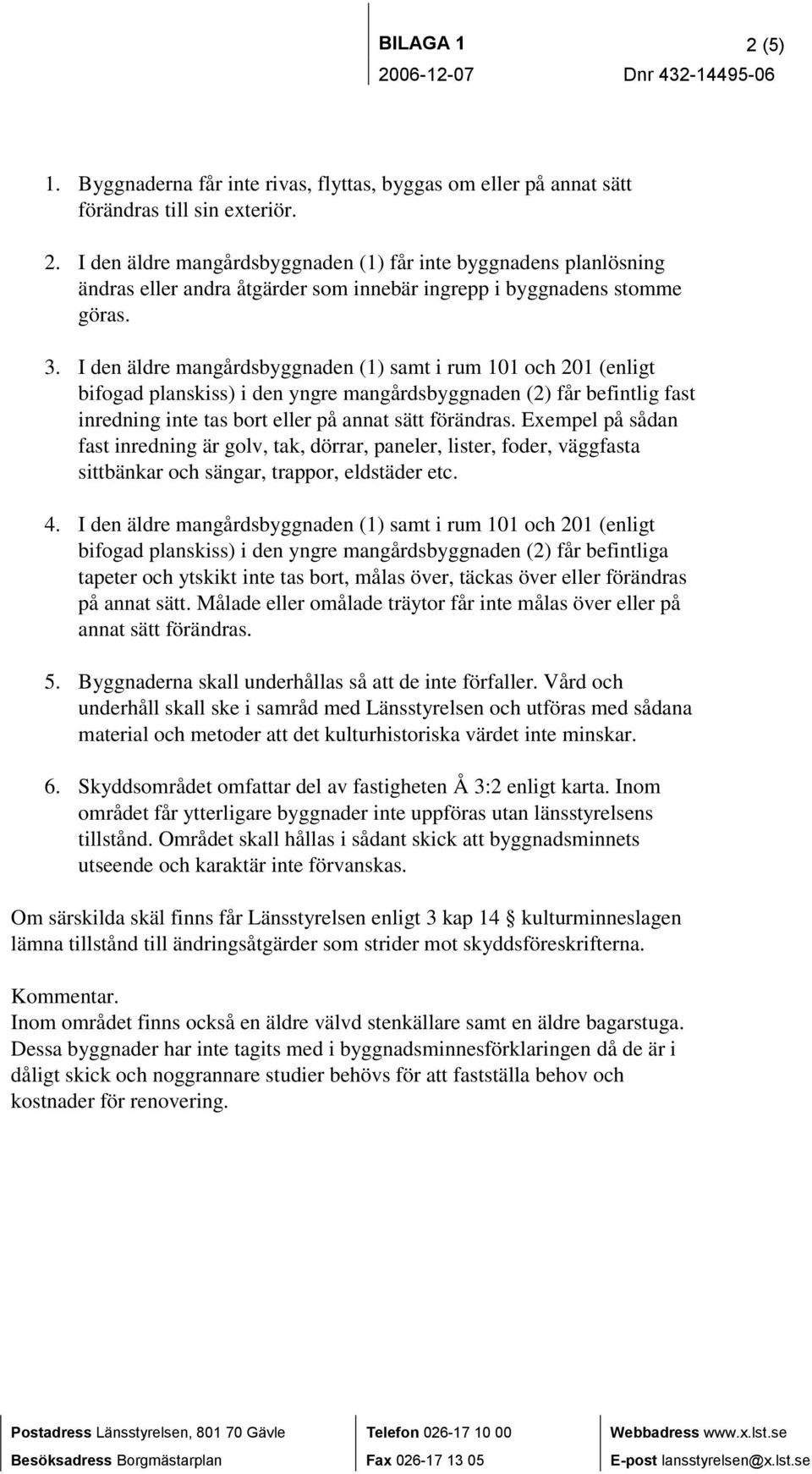 Exempel på sådan fast inredning är golv, tak, dörrar, paneler, lister, foder, väggfasta sittbänkar och sängar, trappor, eldstäder etc. 4.