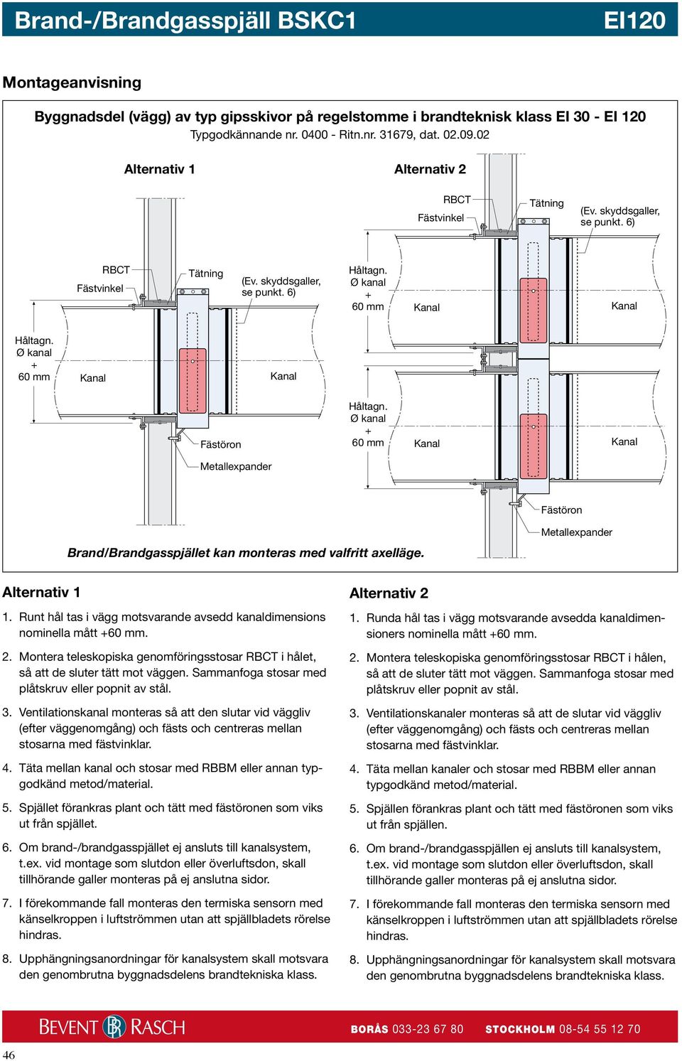 Sammanfoga stosar med plåtskruv eller popnit av stål. 3. Ventilationskanal monteras så att den slutar vid väggliv (efter väggenomgång) och fästs och centreras mellan stosarna med fästvinklar. 4.