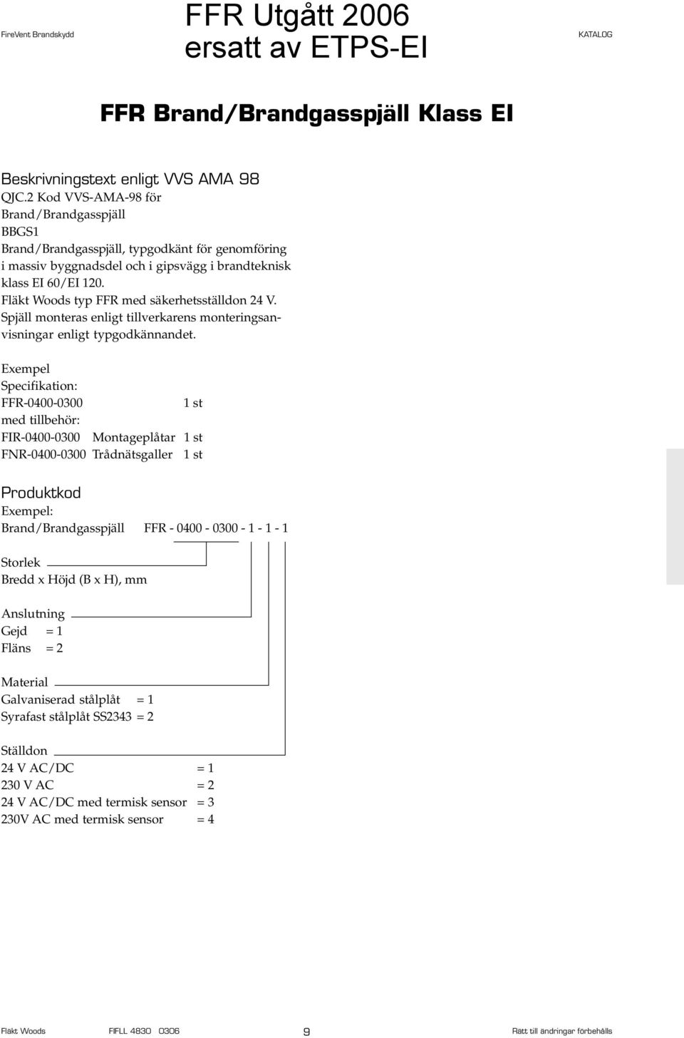 Fläkt Woods typ FFR med säkerhetsställdon 24 V. Spjäll monteras enligt tillverkarens monteringsanvisningar enligt typgodkännandet.