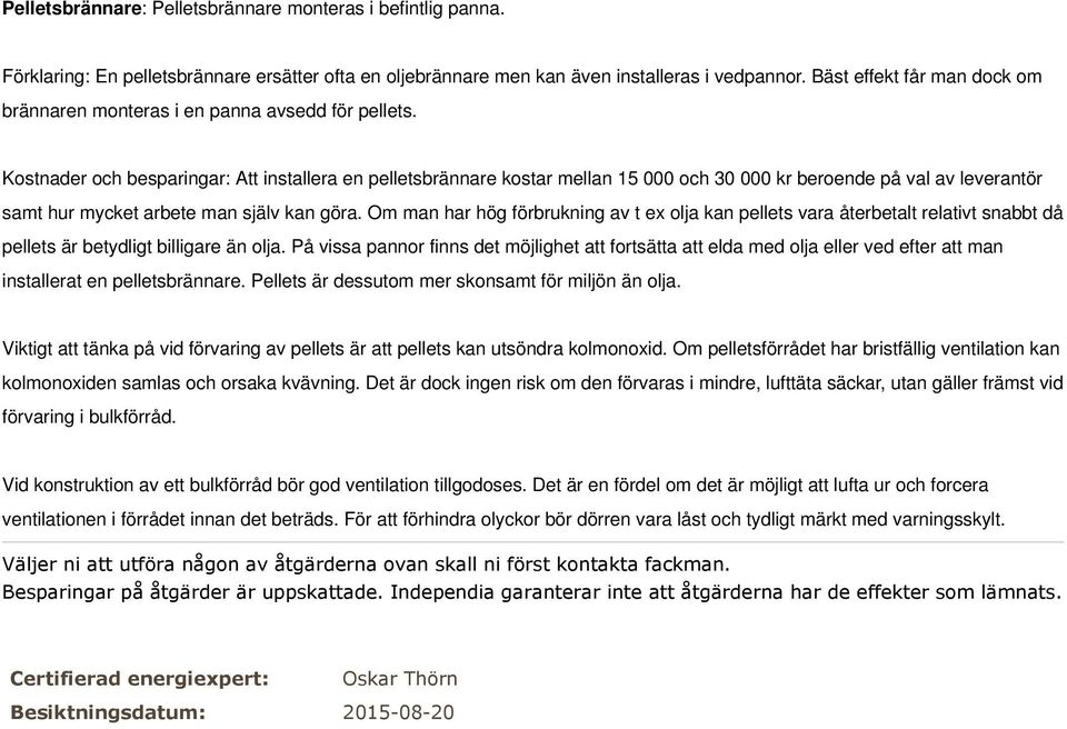 Kostnader och besparingar: Att installera en pelletsbrännare kostar mellan 15 000 och 30 000 kr beroende på val av leverantör samt hur mycket arbete man själv kan göra.