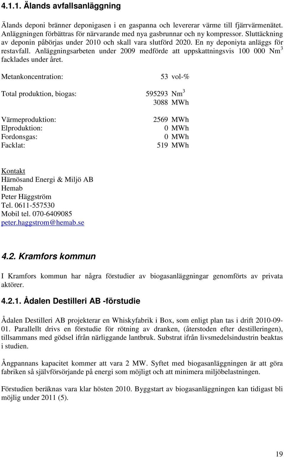 Metankoncentration: 53 vol-% Total produktion, biogas: Värmeproduktion: Elproduktion: Fordonsgas: Facklat: 595293 388 2569 519 Nm 3 Härnösand Energi & Miljö AB Hemab Peter Häggström Tel.