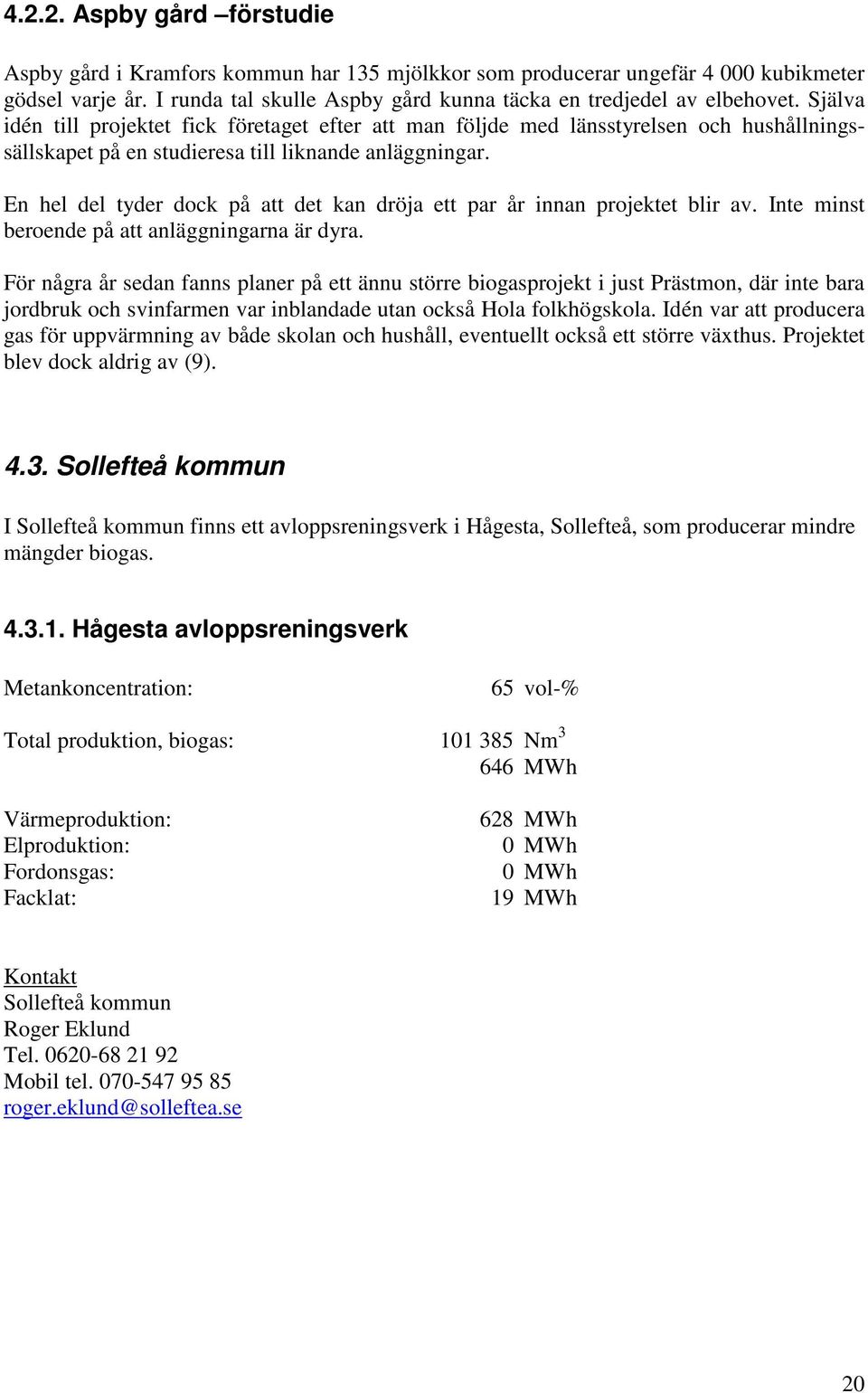 En hel del tyder dock på att det kan dröja ett par år innan projektet blir av. Inte minst beroende på att anläggningarna är dyra.