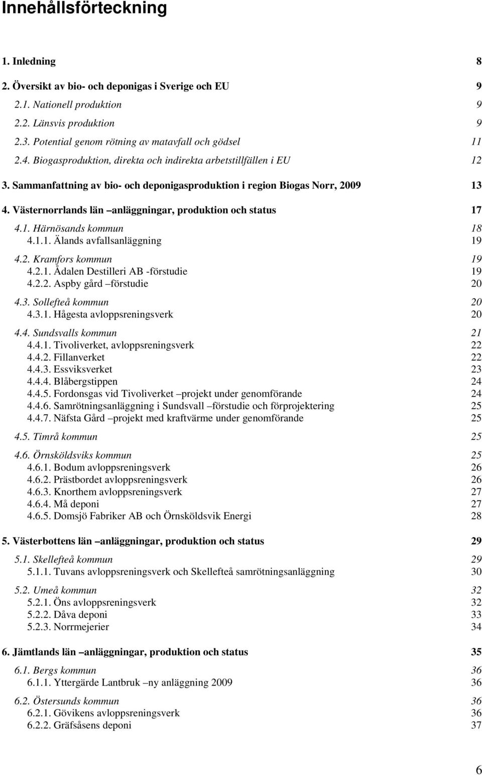 Sammanfattning av bio- och deponigasproduktion i region Biogas Norr, 29 13 4. Västernorrlands län anläggningar, produktion och status 17 4.1. Härnösands kommun 18 4.1.1. Älands avfallsanläggning 19 4.