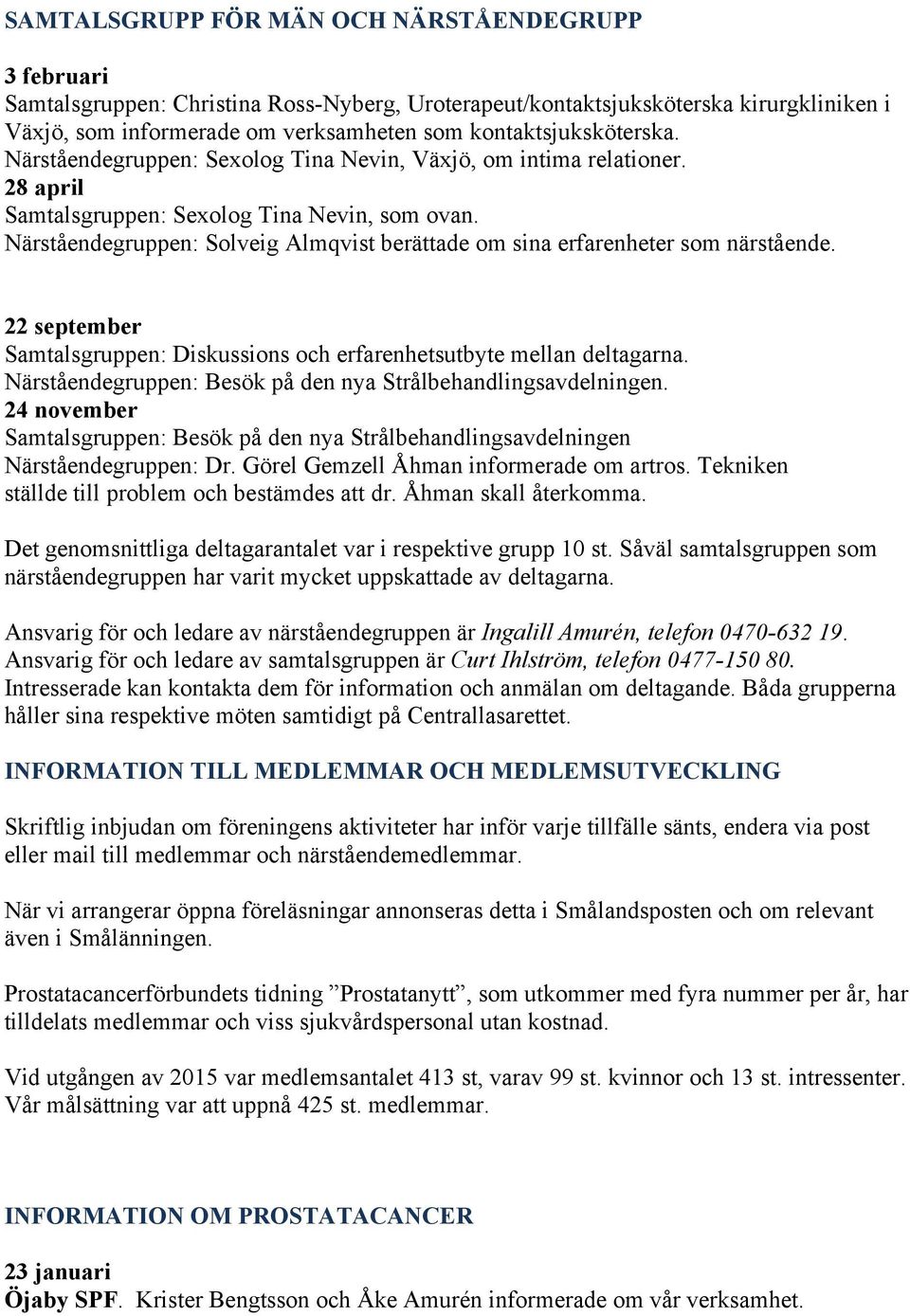 Närståendegruppen: Solveig Almqvist berättade om sina erfarenheter som närstående. 22 september Samtalsgruppen: Diskussions och erfarenhetsutbyte mellan deltagarna.