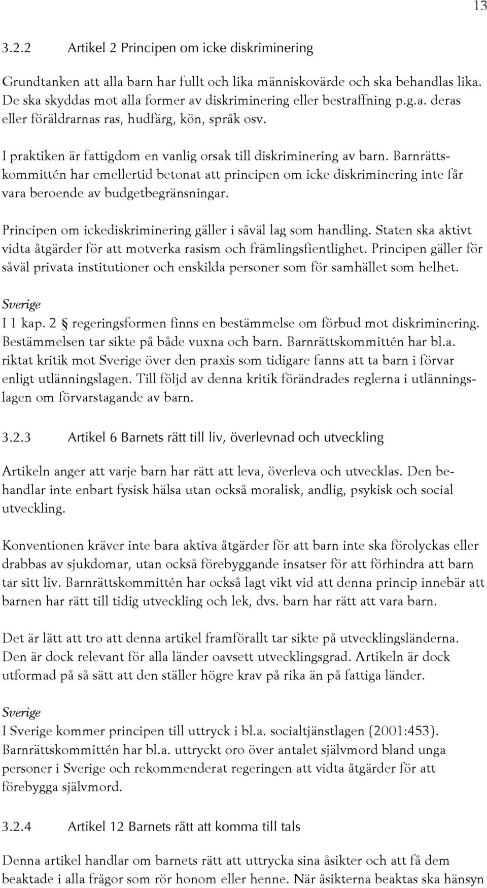 Barnrättskommittén har emellertid betonat att principen om icke diskriminering inte får vara beroende av budgetbegränsningar. Principen om ickediskriminering gäller i såväl lag som handling.