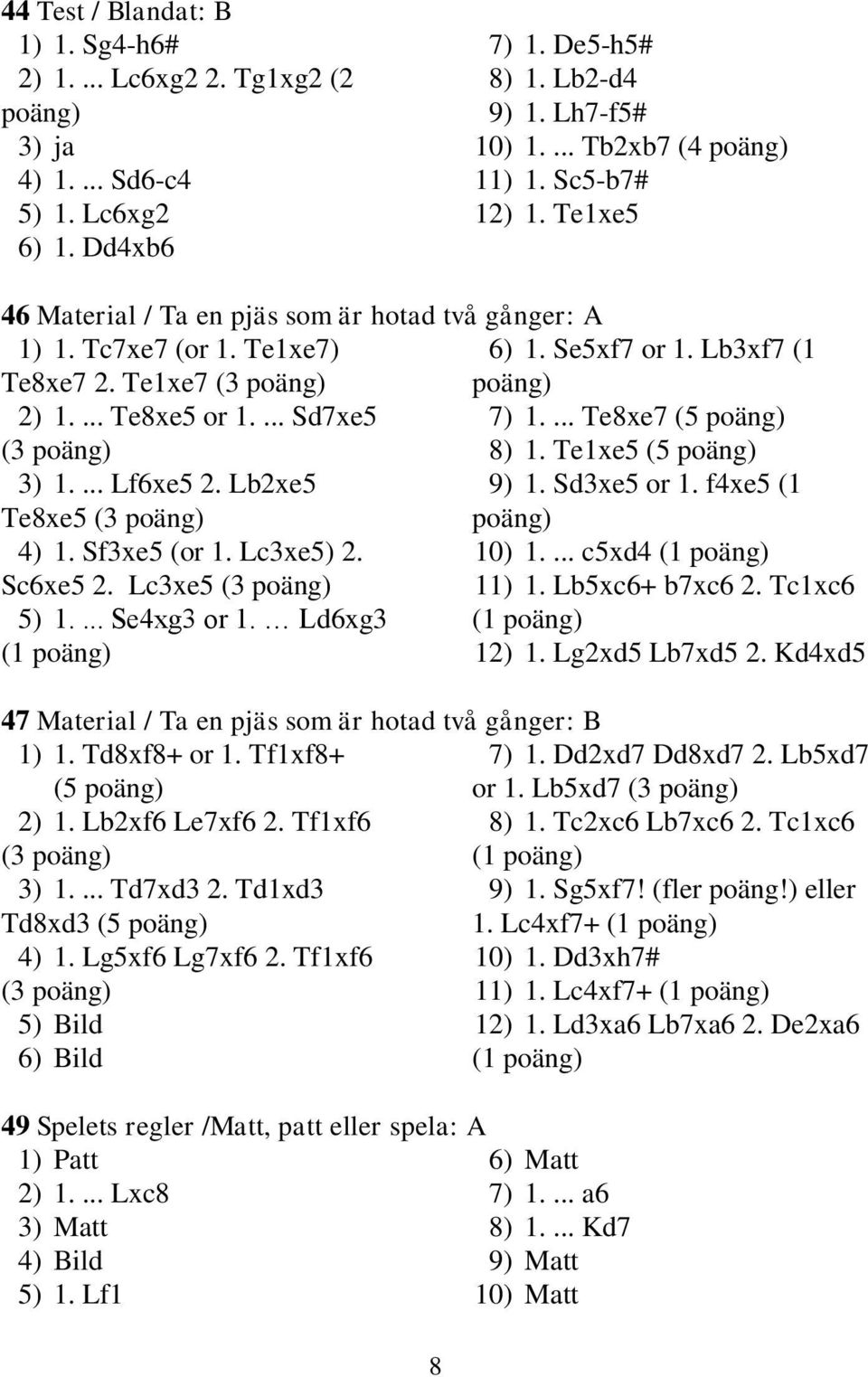 ... Te8xe7 (5 poäng) (3 poäng) 8) 1. Te1xe5 (5 poäng) 3) 1.... Lf6xe5 2. Lb2xe5 9) 1. Sd3xe5 or 1. f4xe5 (1 Te8xe5 (3 poäng) poäng) 4) 1. Sf3xe5 (or 1. Lc3xe5) 2. 10) 1.... c5xd4 (1 poäng) Sc6xe5 2.
