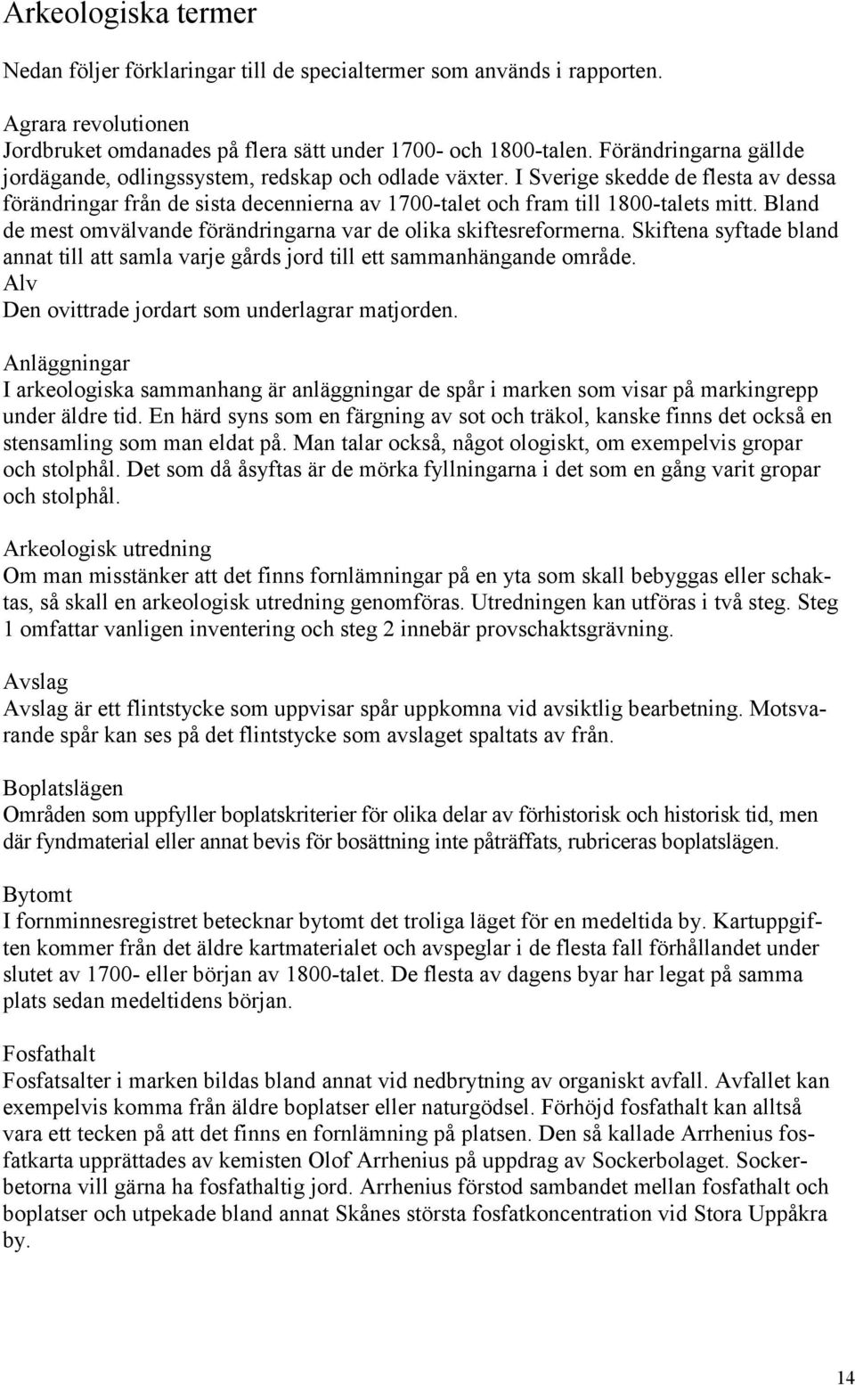 Bland de mest omvälvande förändringarna var de olika skiftesreformerna. Skiftena syftade bland annat till att samla varje gårds jord till ett sammanhängande område.