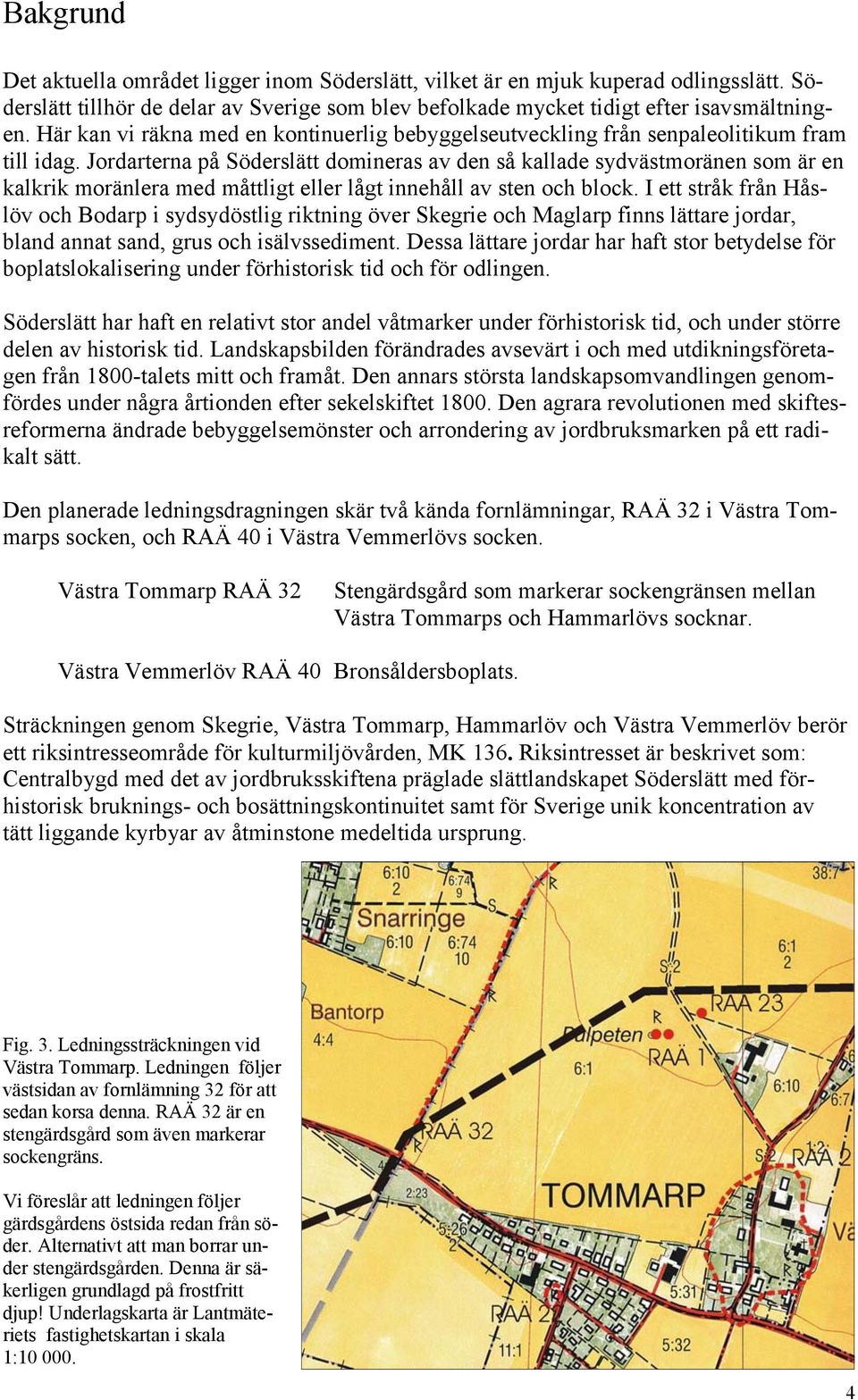 Jordarterna på Söderslätt domineras av den så kallade sydvästmoränen som är en kalkrik moränlera med måttligt eller lågt innehåll av sten och block.