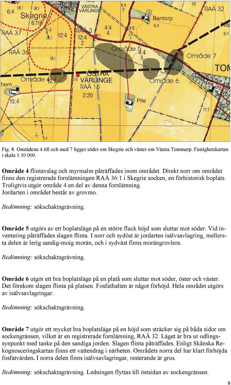 Jordarten i området består av grovmo. Område 5 utgörs av ett boplatsläge på en större flack höjd som sluttar mot söder. Vid inventering påträffades slagen flinta.